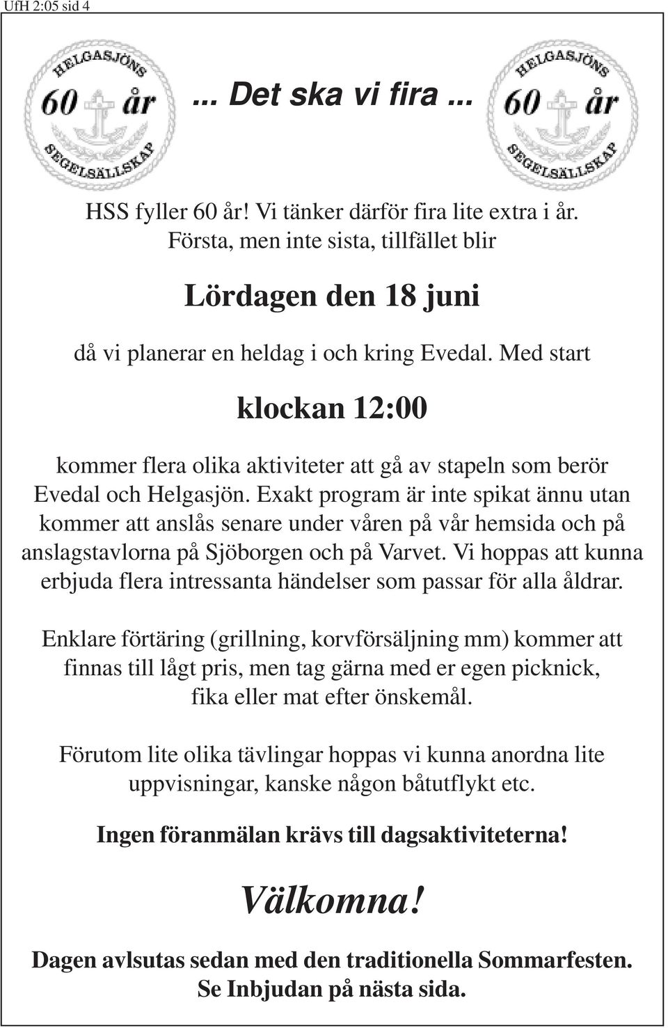 Exakt program är inte spikat ännu utan kommer att anslås senare under våren på vår hemsida och på anslagstavlorna på Sjöborgen och på Varvet.