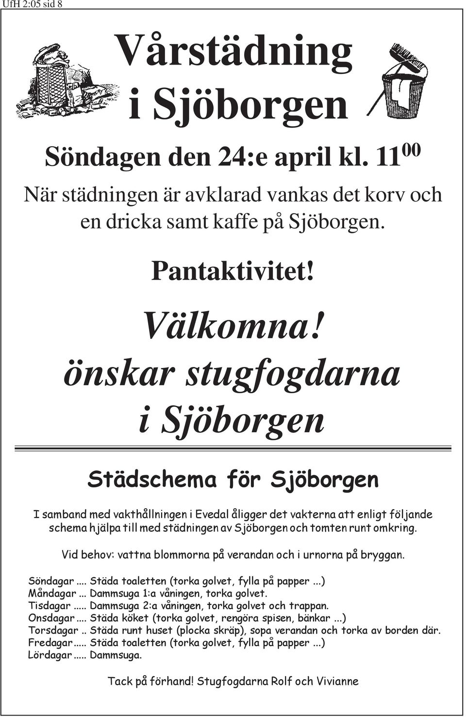 omkring. Vid behov: vattna blommorna på verandan och i urnorna på bryggan. Söndagar... Städa toaletten (torka golvet, fylla på papper...) Måndagar... Dammsuga 1:a våningen, torka golvet. Tisdagar.