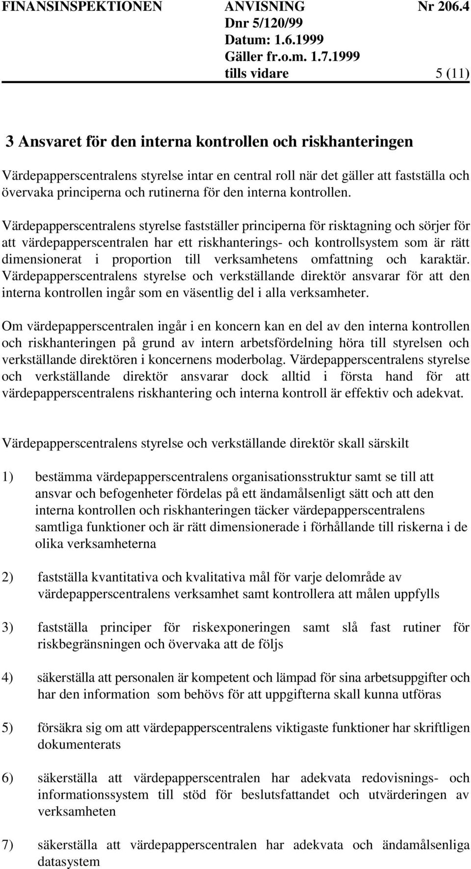 Värdepapperscentralens styrelse fastställer principerna för risktagning och sörjer för att värdepapperscentralen har ett riskhanterings- och kontrollsystem som är rätt dimensionerat i proportion till