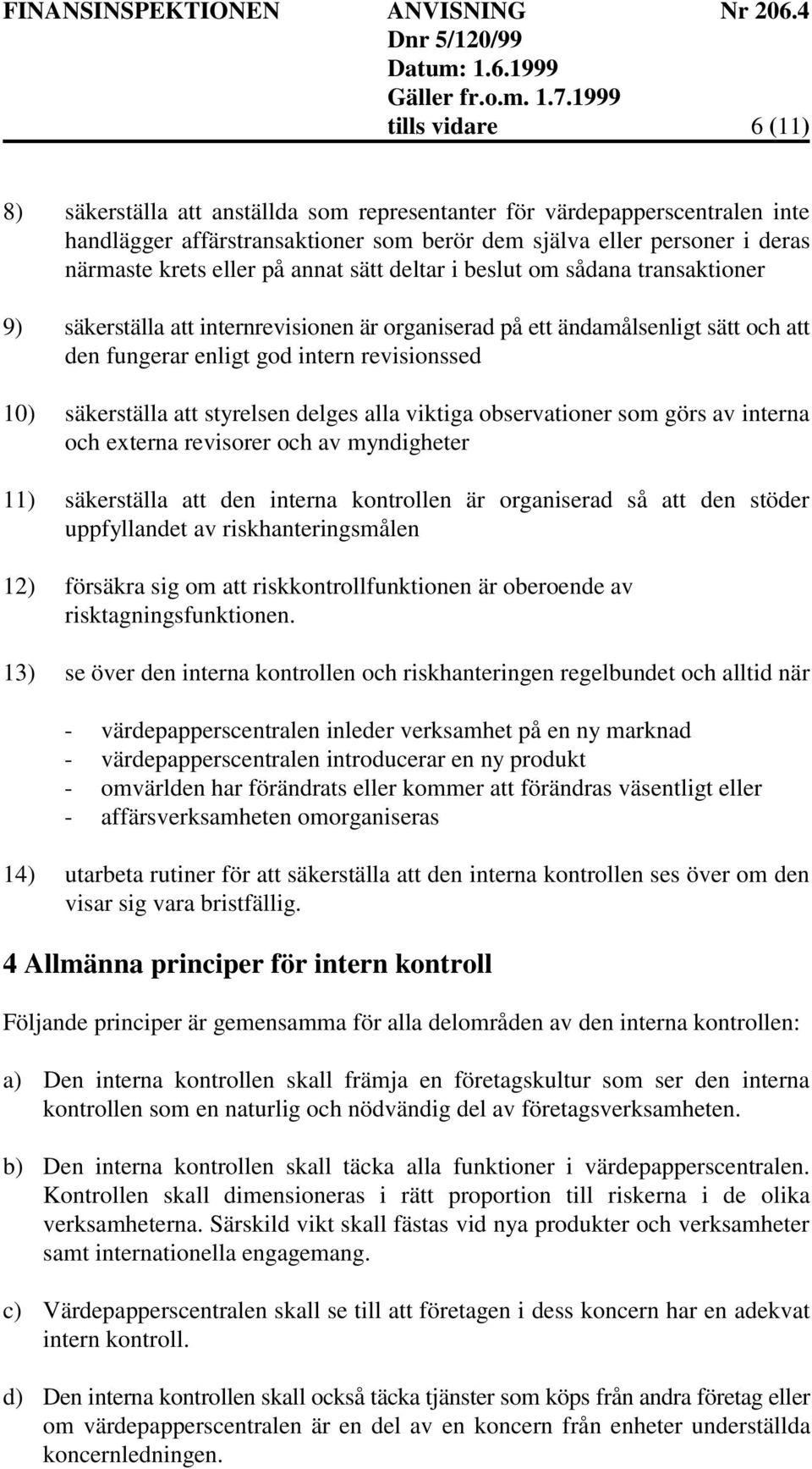 att styrelsen delges alla viktiga observationer som görs av interna och externa revisorer och av myndigheter 11) säkerställa att den interna kontrollen är organiserad så att den stöder uppfyllandet