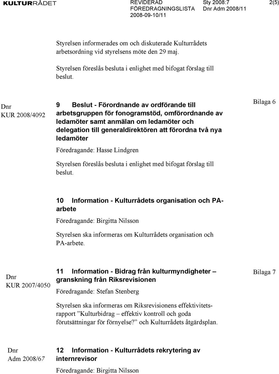 ledamöter Föredragande: Hasse Lindgren Bilaga 6 10 Information - Kulturrådets organisation och PAarbete Föredragande: Birgitta Nilsson Styrelsen ska informeras om Kulturrådets organisation och