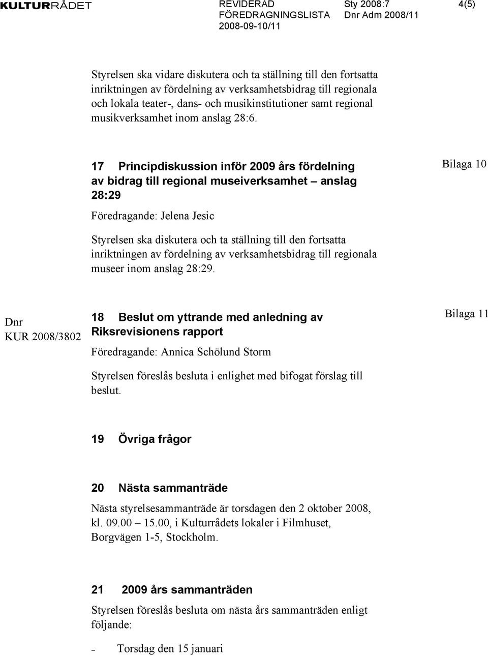 17 Principdiskussion inför 2009 års fördelning av bidrag till regional museiverksamhet anslag 28:29 Föredragande: Jelena Jesic Bilaga 10 Styrelsen ska diskutera och ta ställning till den fortsatta