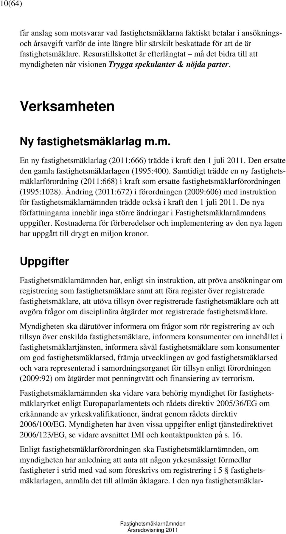 Den ersatte den gamla fastighetsmäklarlagen (1995:400). Samtidigt trädde en ny fastighetsmäklarförordning (2011:668) i kraft som ersatte fastighetsmäklarförordningen (1995:1028).