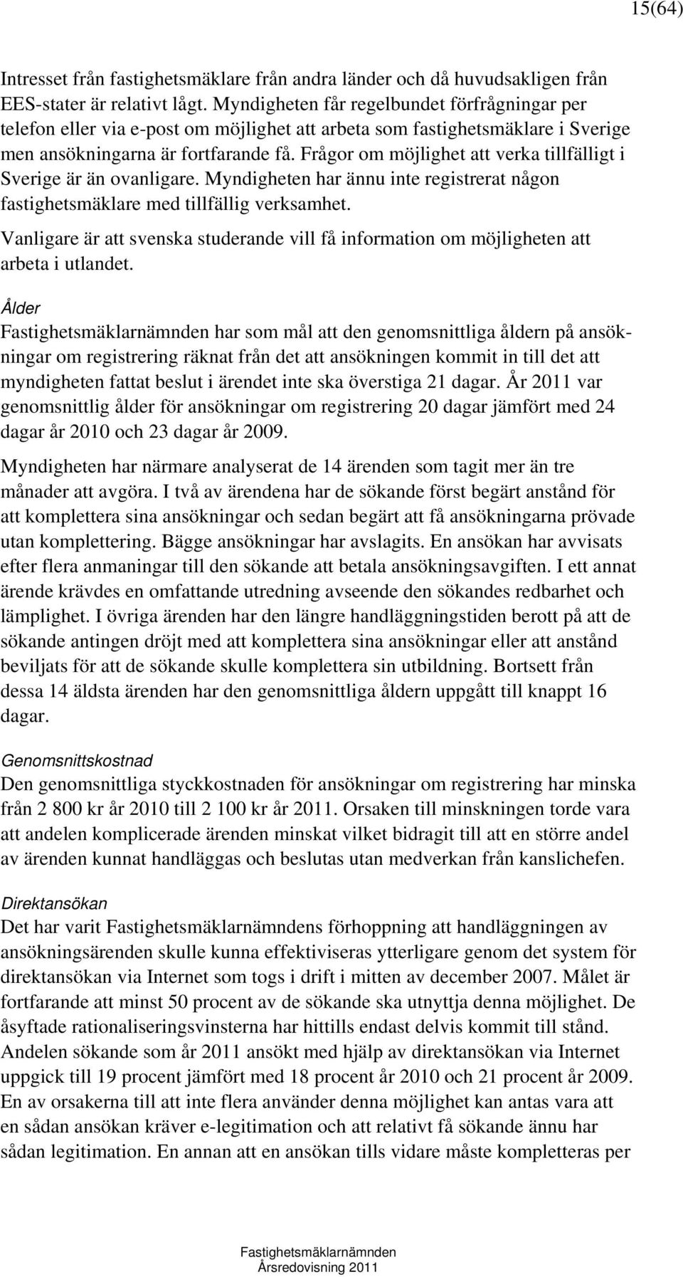 Frågor om möjlighet att verka tillfälligt i Sverige är än ovanligare. Myndigheten har ännu inte registrerat någon fastighetsmäklare med tillfällig verksamhet.