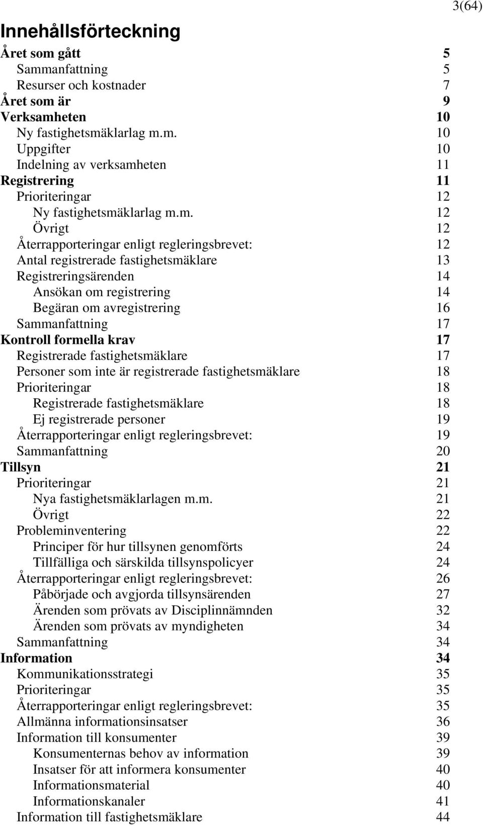 17 Kontroll formella krav 17 Registrerade fastighetsmäklare 17 Personer som inte är registrerade fastighetsmäklare 18 Prioriteringar 18 Registrerade fastighetsmäklare 18 Ej registrerade personer 19