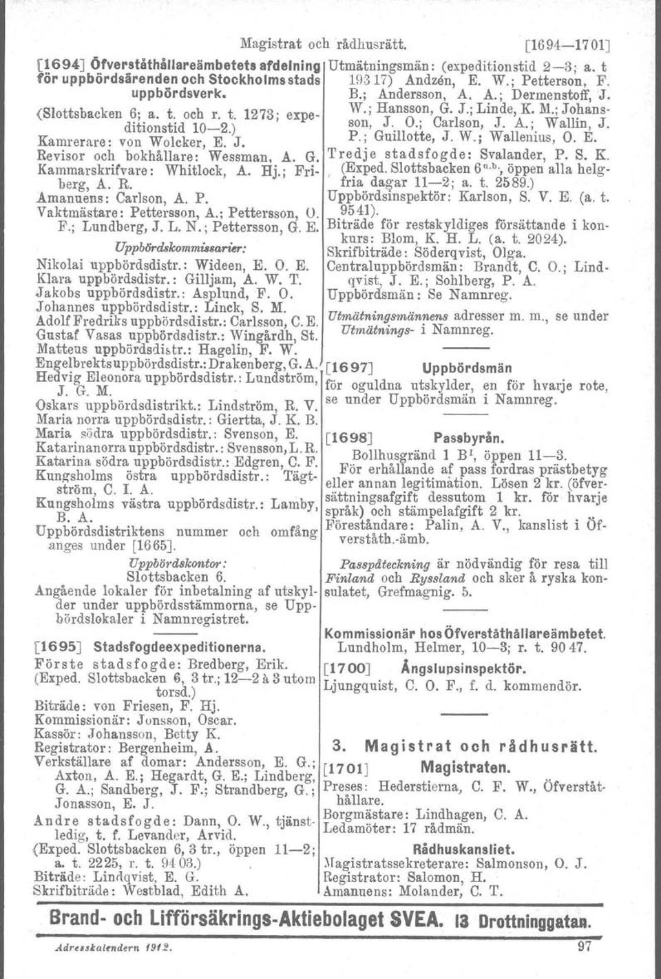 Kamrerare: von Wolcker, E. J.. P.: Guillotte, J. W.; Wallemus, O. E. Revisor och bokhållare: Wessman, A. G. Tredje stadsfogde: Svalander. P. S. K. Kammarskrifvare: Whitlock, A. Hj.; Fri. (~xped.