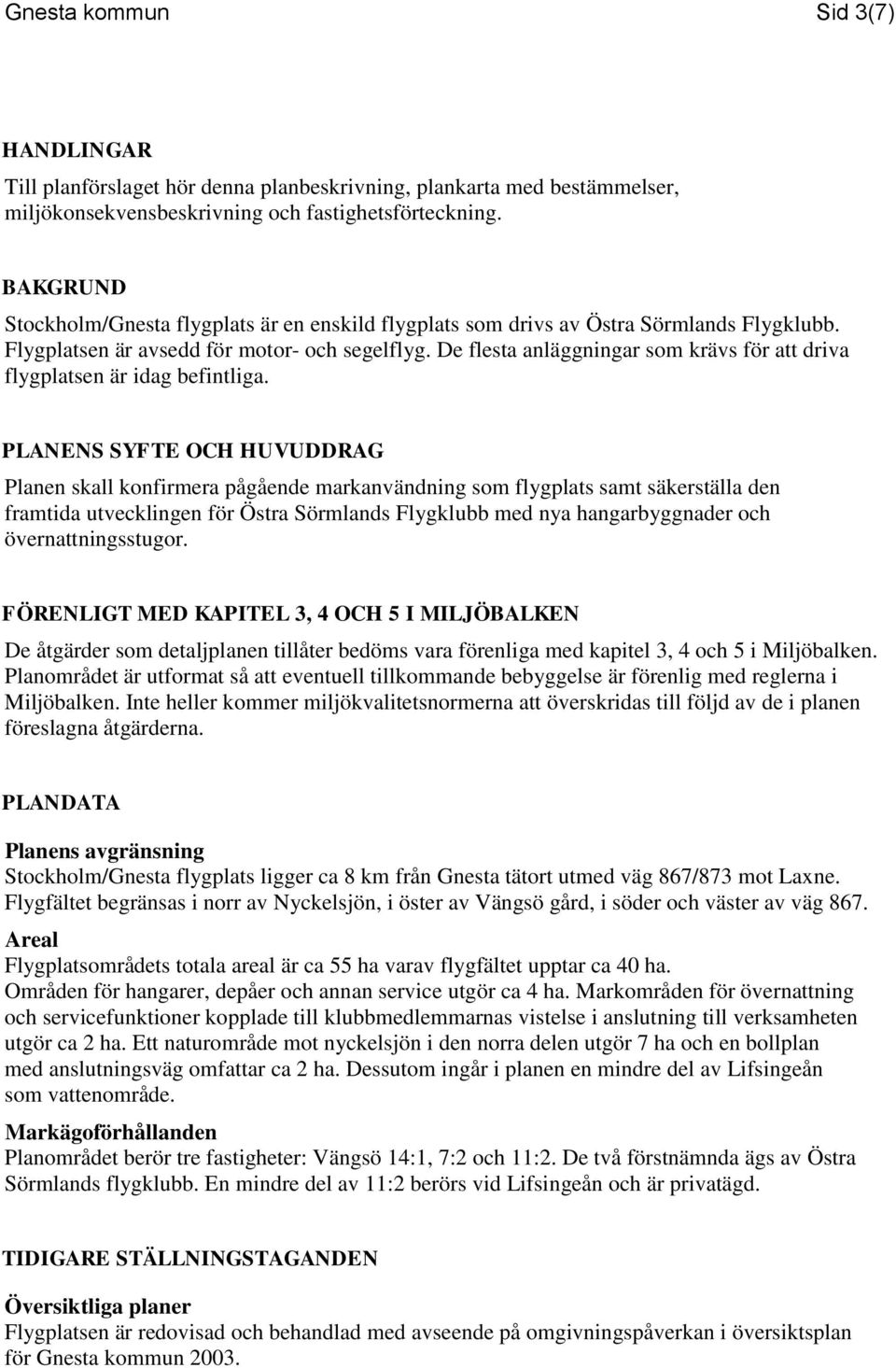 De flesta anläggningar som krävs för att driva flygplatsen är idag befintliga.