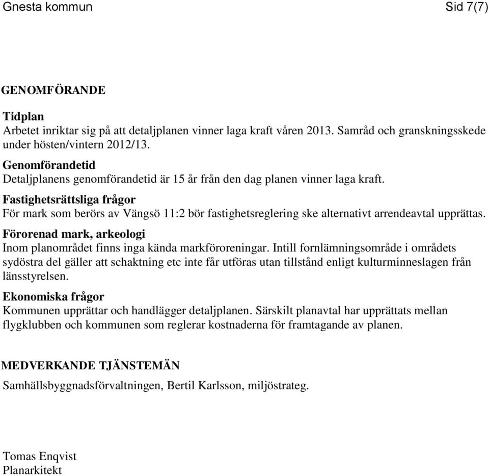 Fastighetsrättsliga frågor För mark som berörs av Vängsö 11:2 bör fastighetsreglering ske alternativt arrendeavtal upprättas.