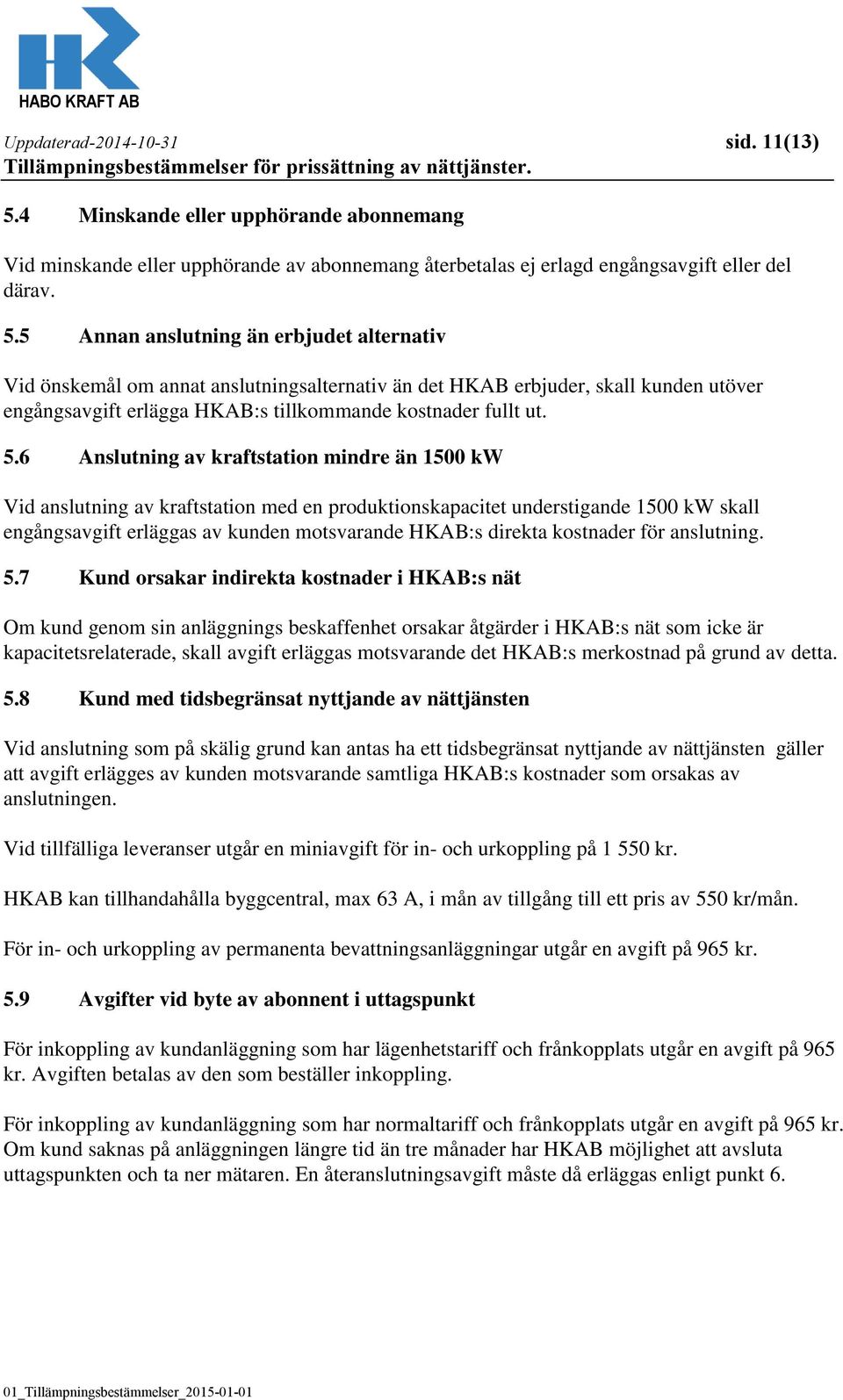 5 Annan anslutning än erbjudet alternativ Vid önskemål om annat anslutningsalternativ än det HKAB erbjuder, skall kunden utöver engångsavgift erlägga HKAB:s tillkommande kostnader fullt ut. 5.