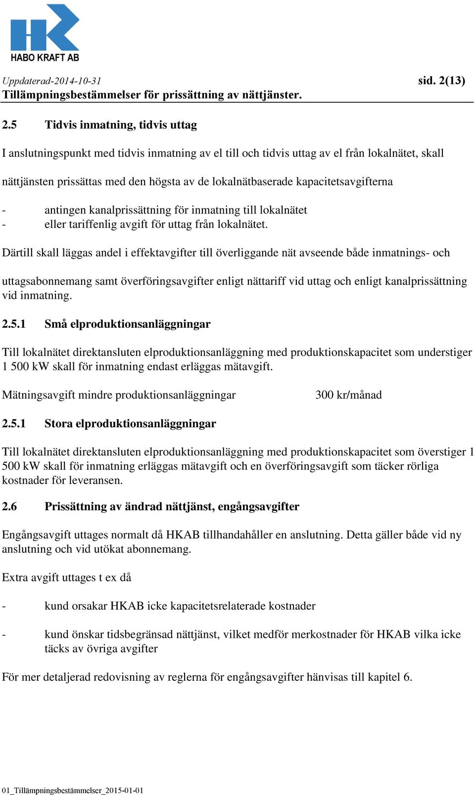 kapacitetsavgifterna - antingen kanalprissättning för inmatning till lokalnätet - eller tariffenlig avgift för uttag från lokalnätet.