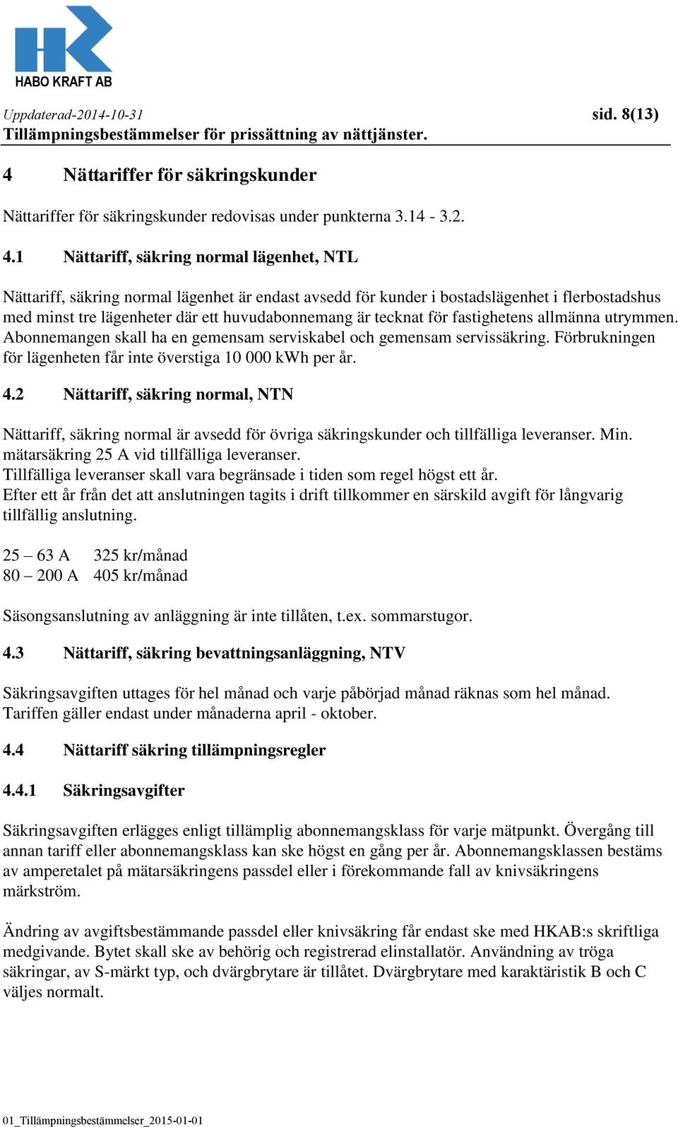 1 Nättariff, säkring normal lägenhet, NTL Nättariff, säkring normal lägenhet är endast avsedd för kunder i bostadslägenhet i flerbostadshus med minst tre lägenheter där ett huvudabonnemang är tecknat