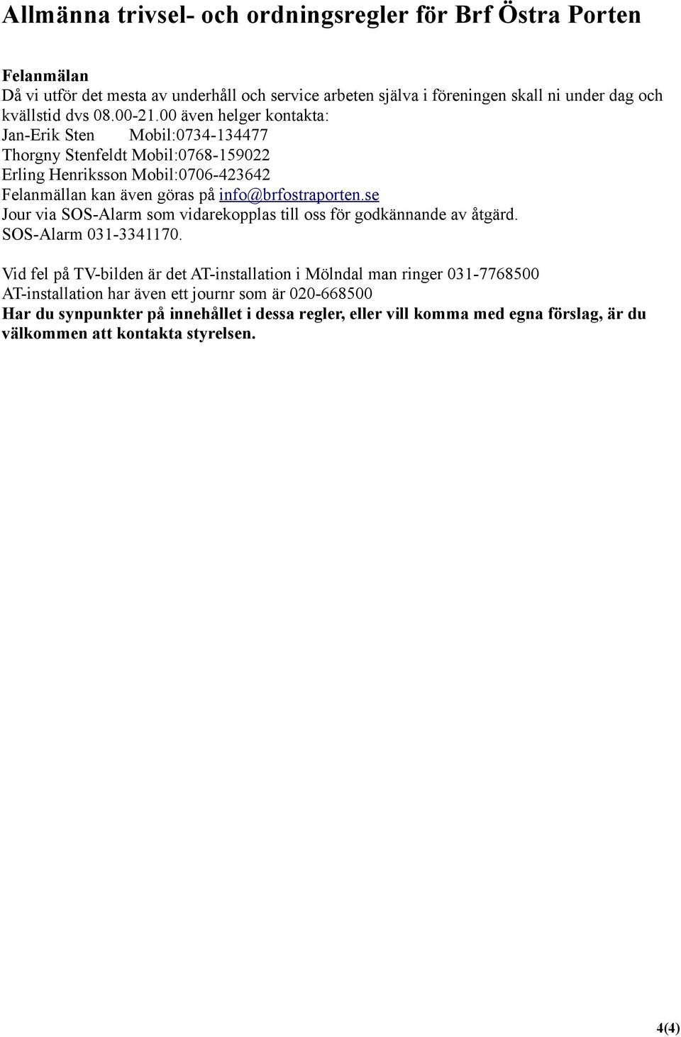 info@brfostraporten.se Jour via SOS-Alarm som vidarekopplas till oss för godkännande av åtgärd. SOS-Alarm 031-3341170.
