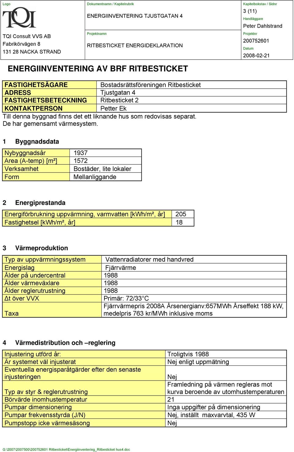 1 Byggnadsdata Nybyggnadsår 1937 Area (A-temp) [m²] 1572 Verksamhet Bostäder, lite lokaler Form Mellanliggande 2 Energiprestanda Energiförbrukning uppvärmning, varmvatten [kwh/m², år] 205