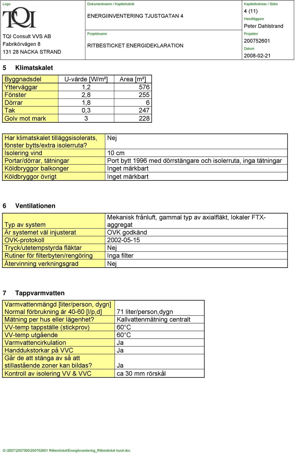 Isolering vind Portar/dörrar, tätningar Köldbryggor balkonger Köldbryggor övrigt 10 cm Port bytt 1996 med dörrstängare och isolerruta, inga tätningar Inget märkbart Inget märkbart 6 Ventilationen