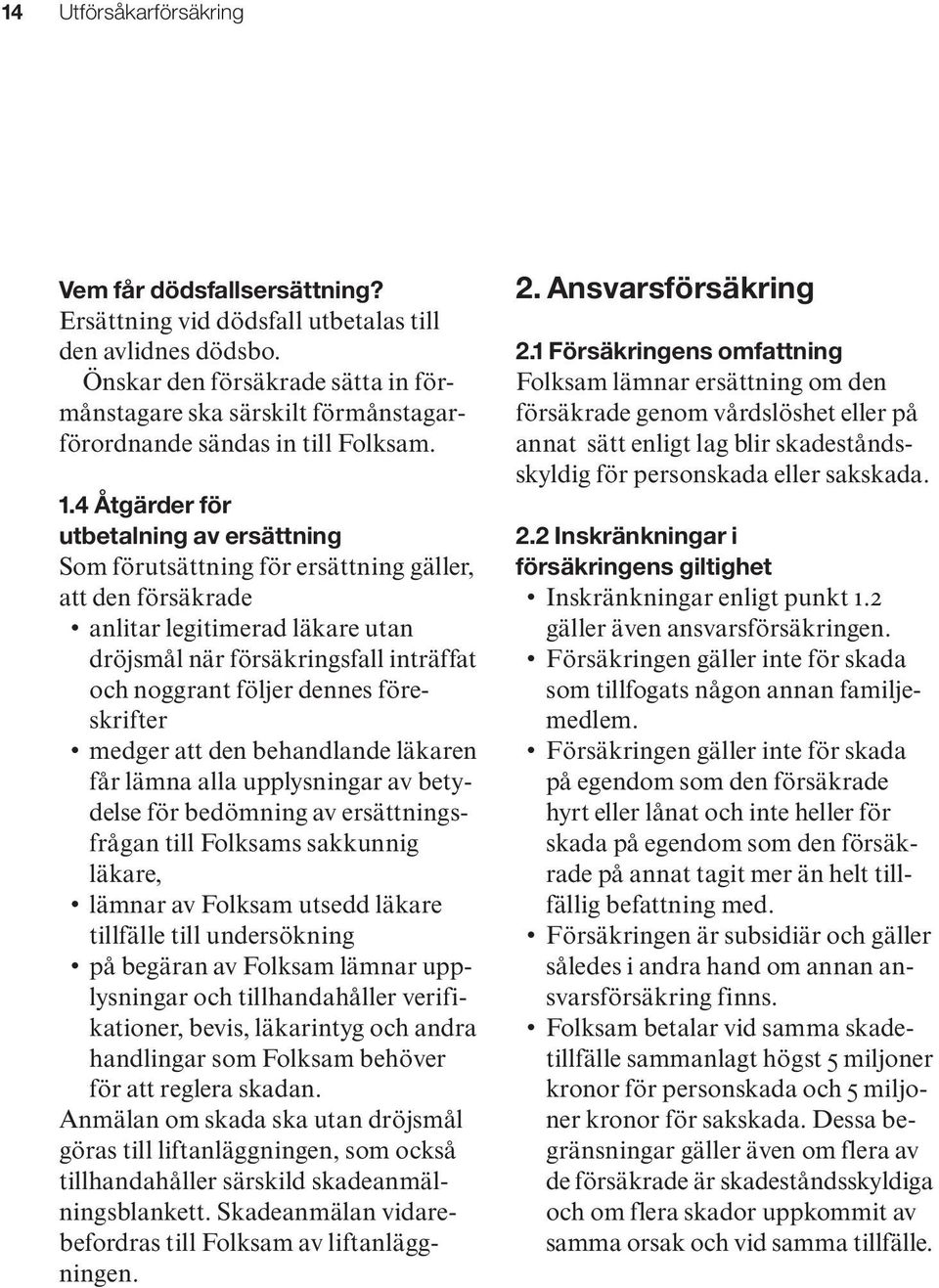 4 Åtgärder för utbetalning av ersättning Som förutsättning för ersättning gäller, att den försäkrade anlitar legitimerad läkare utan dröjsmål när försäkringsfall inträffat och noggrant följer dennes