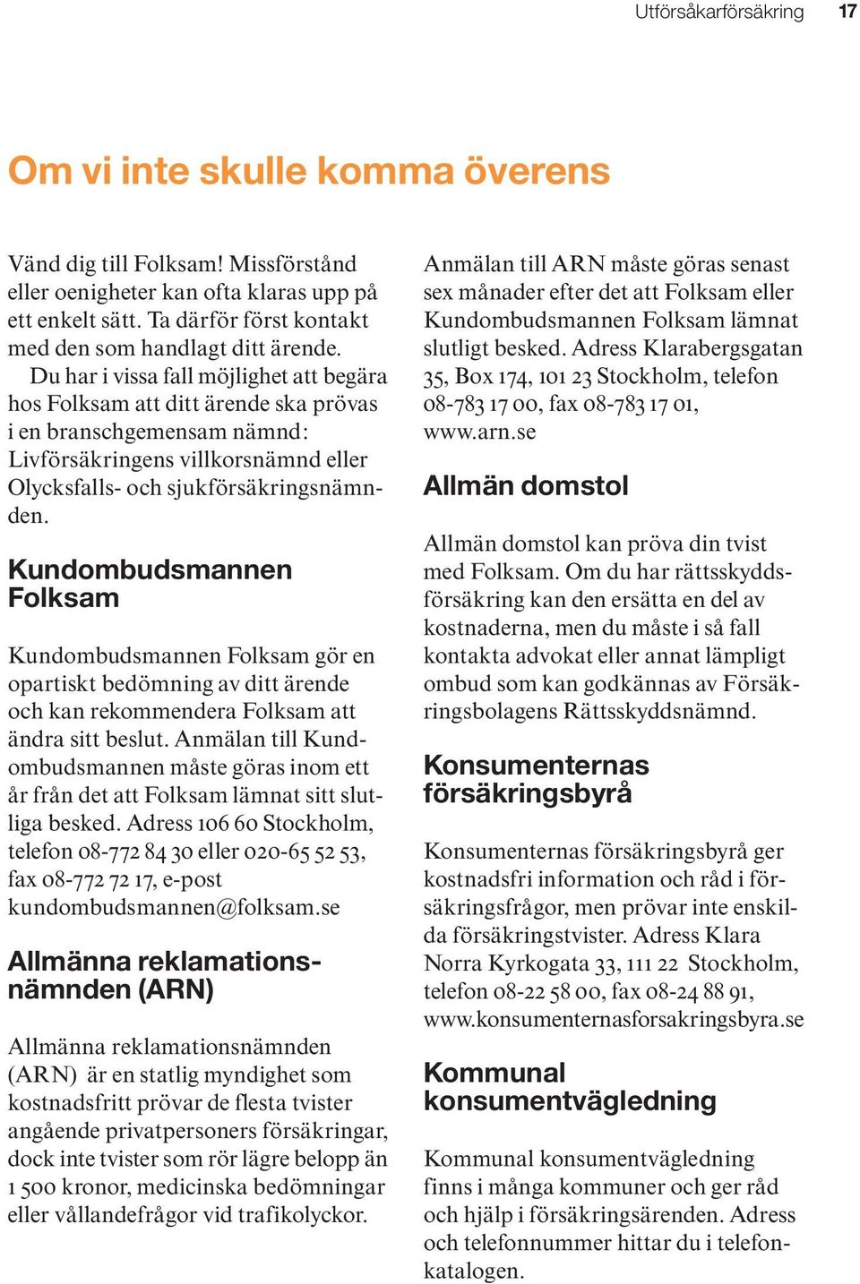 Du har i vissa fall möjlighet att begära hos Folksam att ditt ärende ska prövas i en branschgemensam nämnd: Livförsäkringens villkorsnämnd eller Olycksfalls- och sjukförsäkringsnämnden.