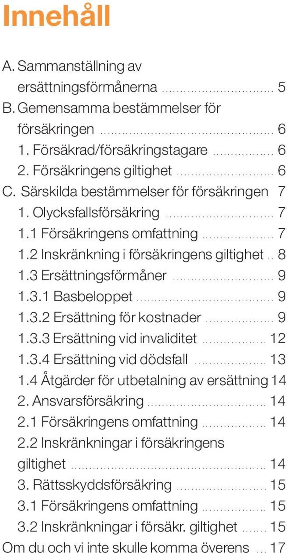 ................... 7 1.2 Inskränkning i försäkringens giltighet.. 8 1.3 Ersättningsförmåner............................ 9 1.3.1 Basbeloppet...................................... 9 1.3.2 Ersättning för kostnader.