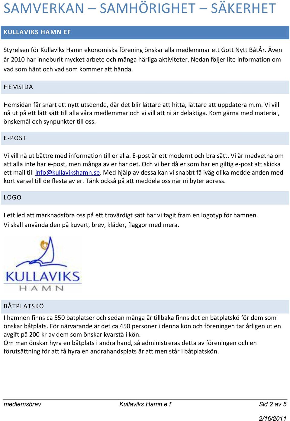 HEMSIDA Hemsidan får snart ett nytt utseende, där det blir lättare att hitta, lättare att uppdatera m.m. Vi vill nå ut på ett lätt sätt till alla våra medlemmar och vi vill att ni är delaktiga.