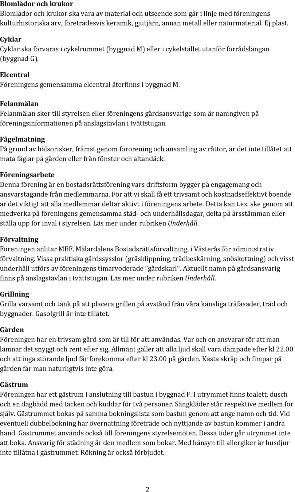 Felanmälan Felanmälan sker till styrelsen eller föreningens gårdsansvarige som är namngiven på föreningsinformationen på anslagstavlan i tvättstugan.