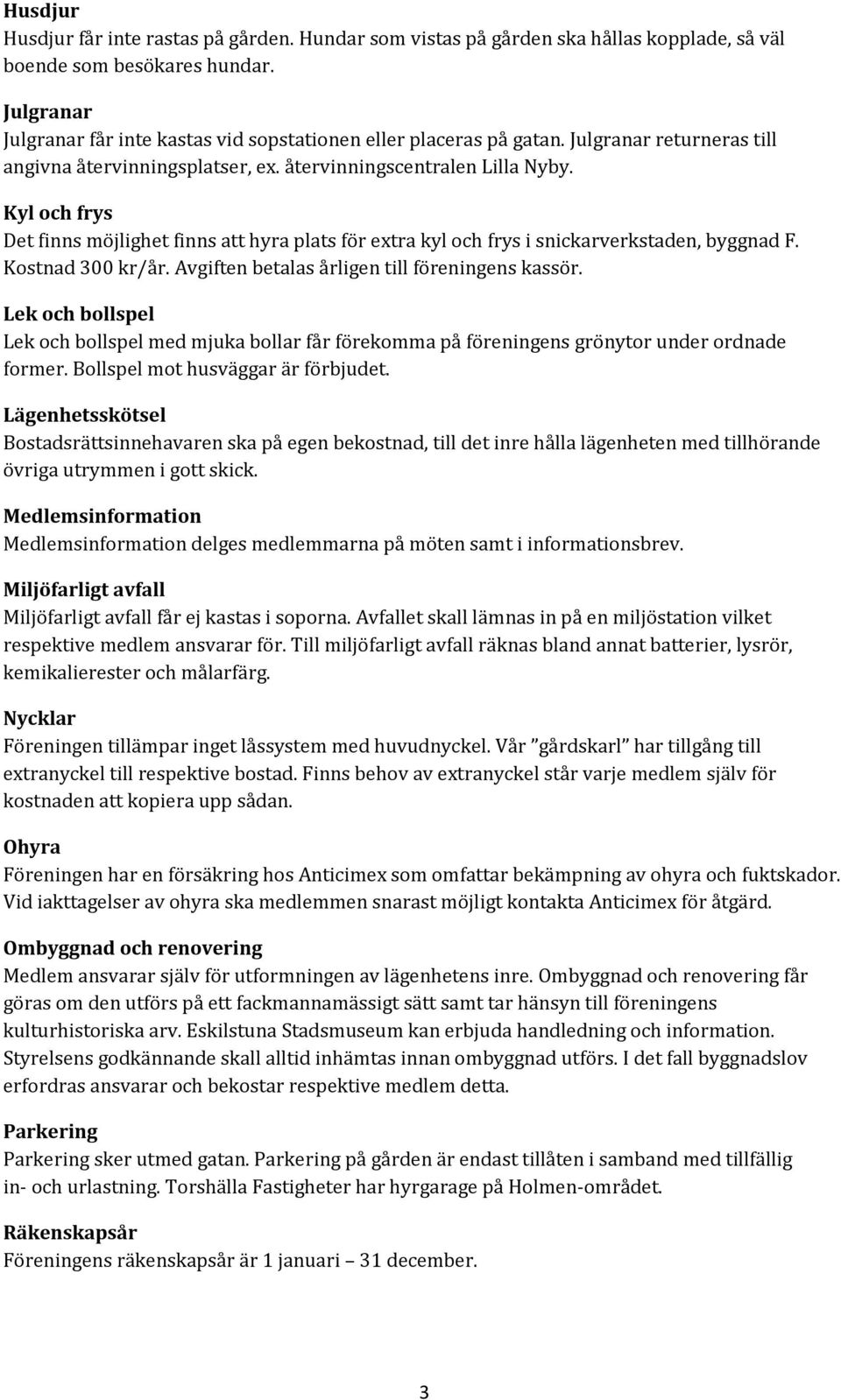 Kyl och frys Det finns möjlighet finns att hyra plats för extra kyl och frys i snickarverkstaden, byggnad F. Kostnad 300 kr/år. Avgiften betalas årligen till föreningens kassör.