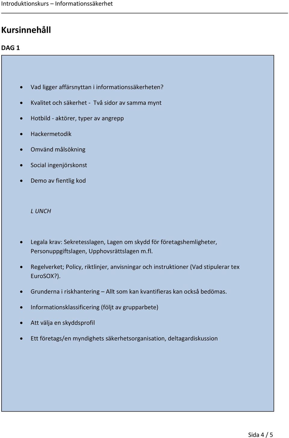 Legala krav: Sekretesslagen, Lagen om skydd för företagshemligheter, Personuppgiftslagen, Upphovsrättslagen m.fl.