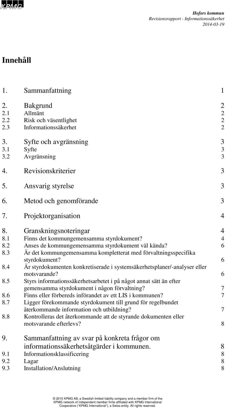 6 8.3 Är det kommungemensamma kompletterat med förvaltningsspecifika styrdokument? 6 8.4 Är styrdokumenten konkretiserade i systemsäkerhetsplaner/-analyser eller motsvarande? 6 8.5 Styrs informationssäkerhetsarbetet i på något annat sätt än efter gemensamma styrdokument i någon förvaltning?