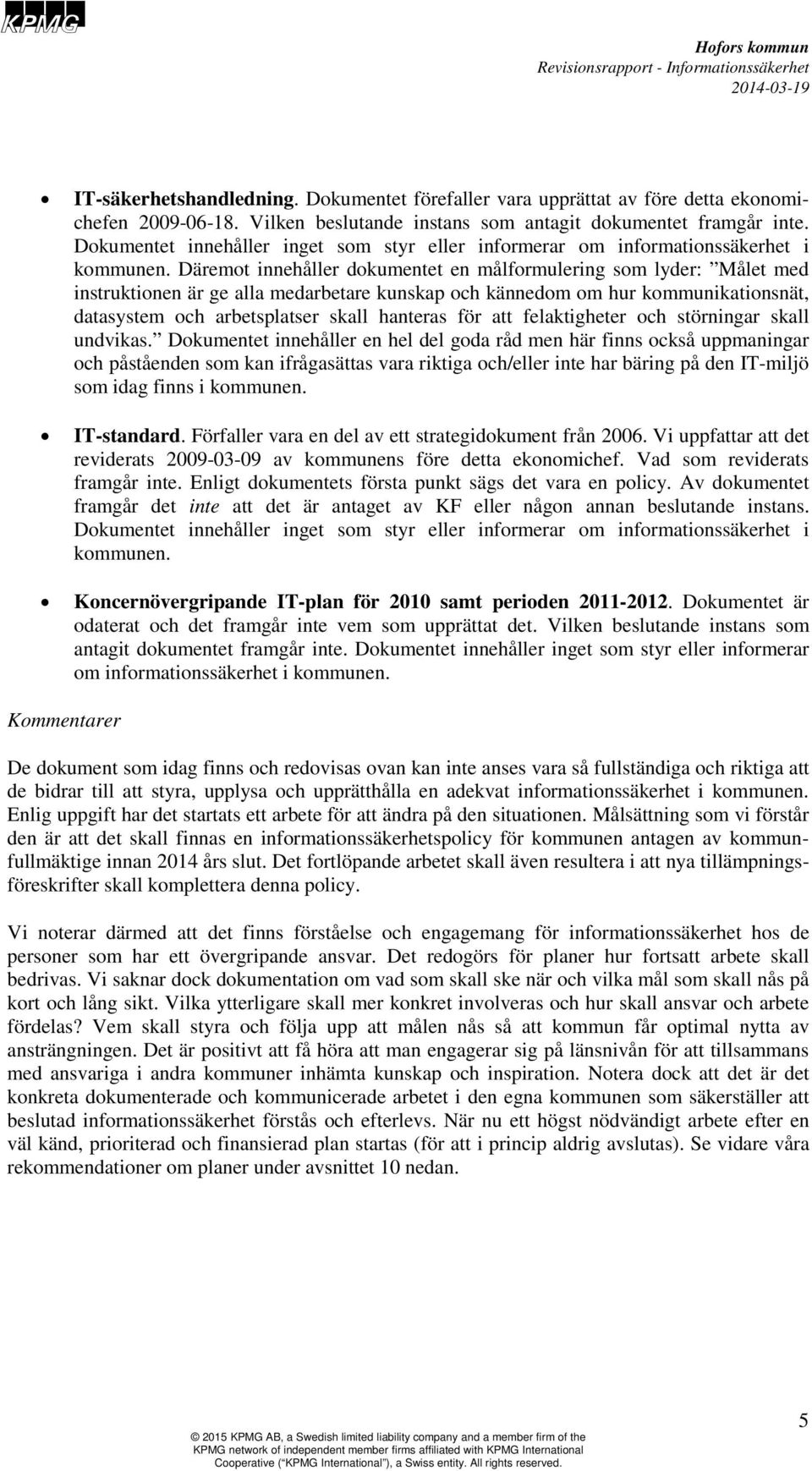 Däremot innehåller dokumentet en målformulering som lyder: Målet med instruktionen är ge alla medarbetare kunskap och kännedom om hur kommunikationsnät, datasystem och arbetsplatser skall hanteras