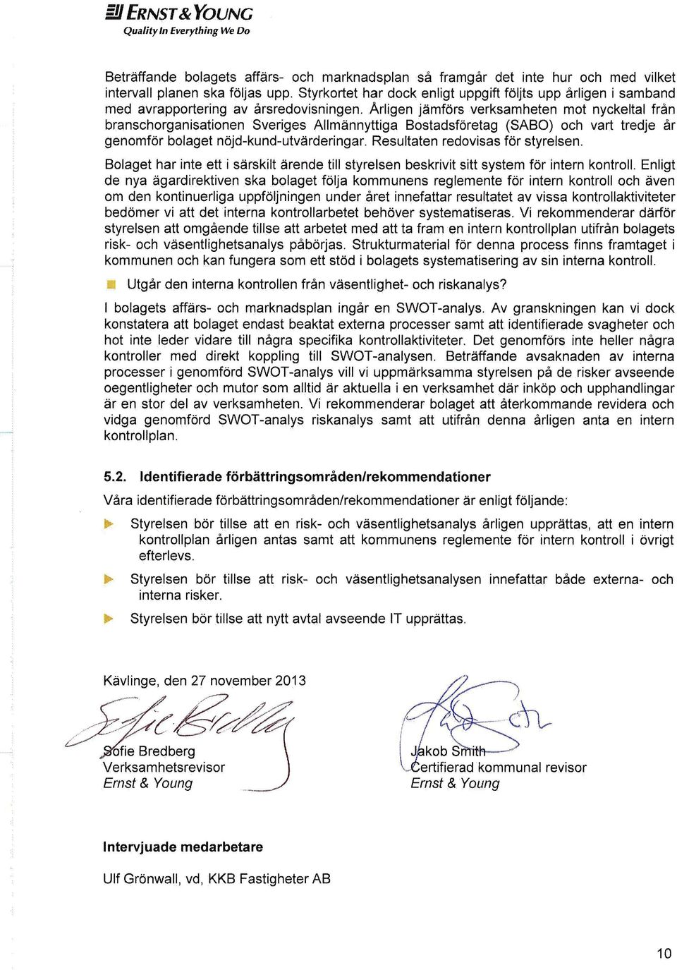 Arligen jämförs verksamheten mot nyckeltal från branschorganisationen Sveriges Allmännyttiga Bostadsföretag (SABO) och vart tredje år genomför bolaget nöjd-kund-utvärderingar.