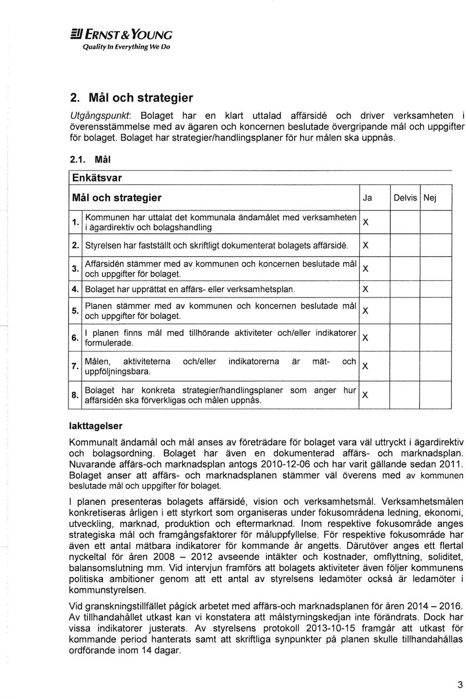 Kommunen har uttalat det kommunala andamålet med verksamheten i ägardirektiv och bolagshandling 2. Styrelsen har fastställt och skriftligt dokumenterat bolagets affärsidé. 3.