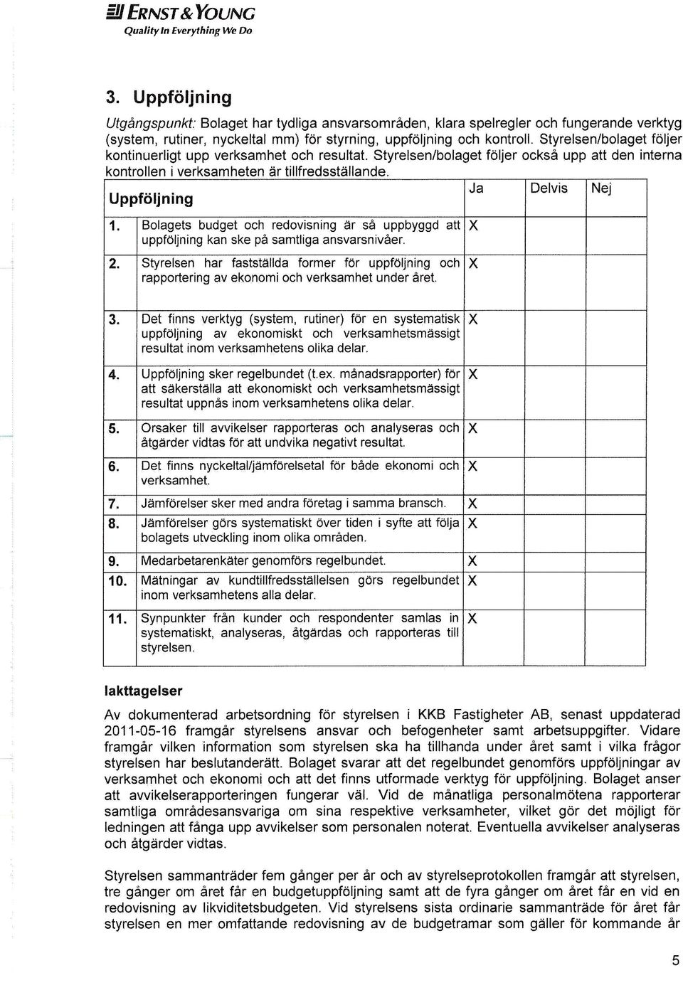 Bolagets budget och redovisning år så uppbyggd att uppföljning kan ske på samtliga ansvarsnivåer. 2.