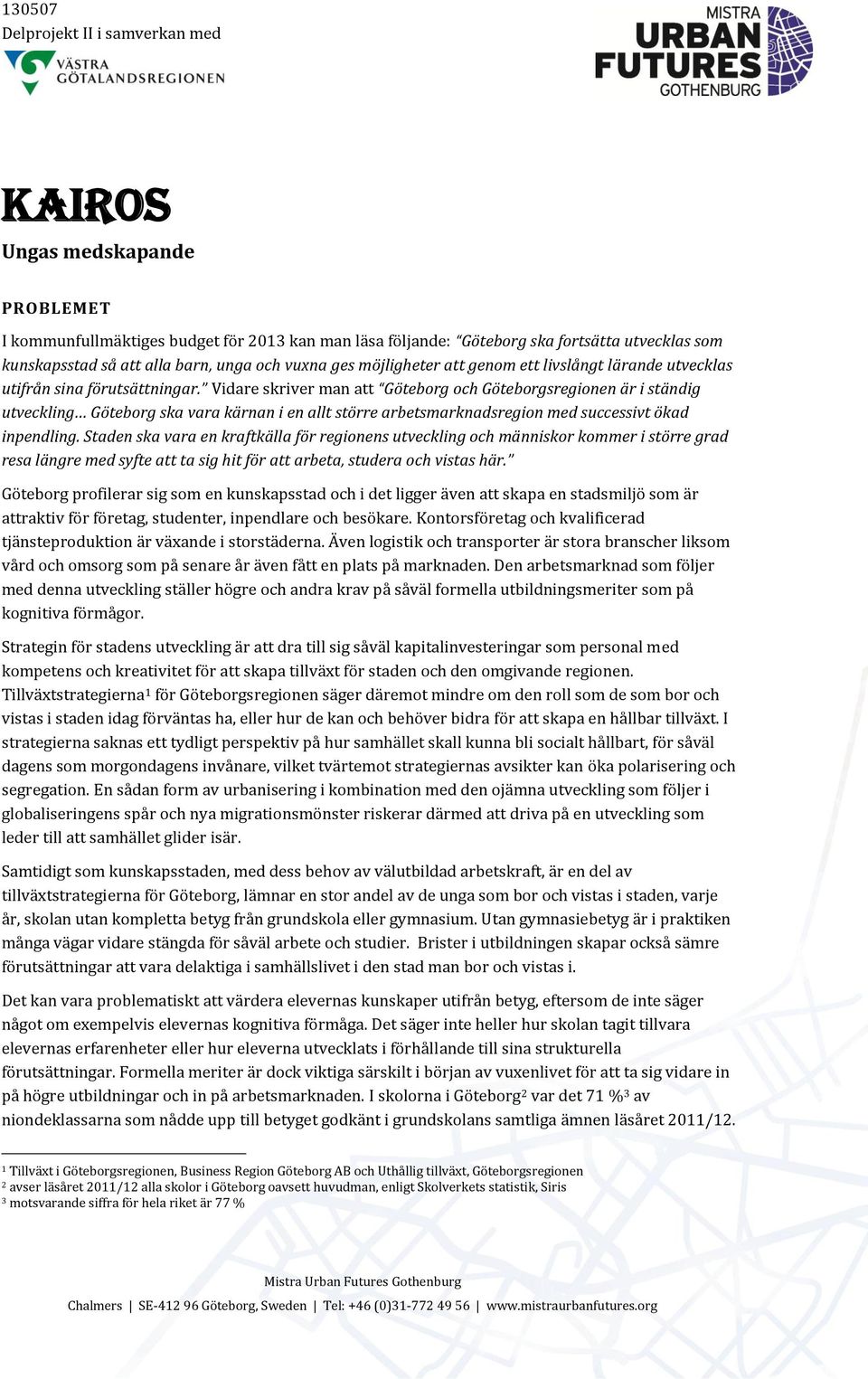 Vidare skriver man att Göteborg och Göteborgsregionen är i ständig utveckling Göteborg ska vara kärnan i en allt större arbetsmarknadsregion med successivt ökad inpendling.