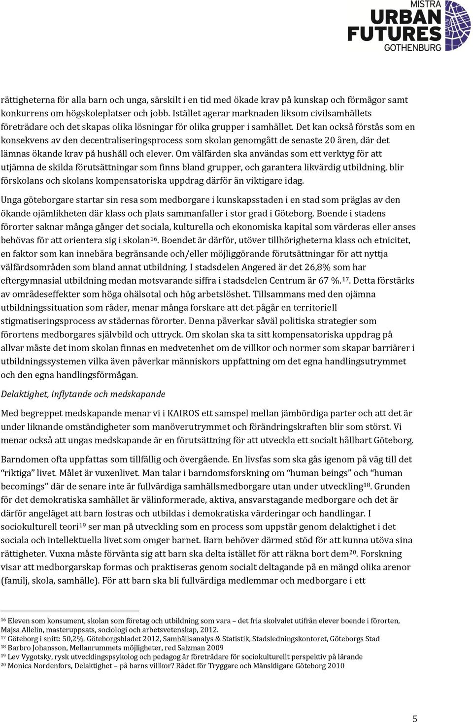 Det kan också förstås som en konsekvens av den decentraliseringsprocess som skolan genomgått de senaste 20 åren, där det lämnas ökande krav på hushåll och elever.