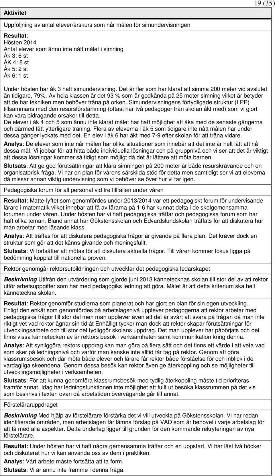 Av hela klassen är det 93 % som är godkända på 25 meter simning vilket är betyder att de har tekniken men behöver träna på orken.