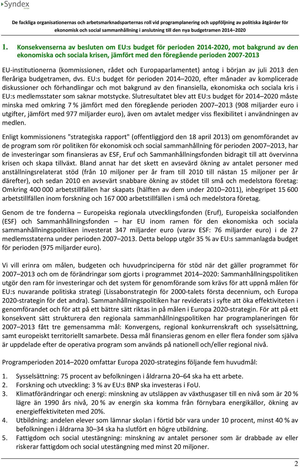 EU:s budget för perioden 2014 2020, efter månader av komplicerade diskussioner och förhandlingar och mot bakgrund av den finansiella, ekonomiska och sociala kris i EU:s medlemsstater som saknar