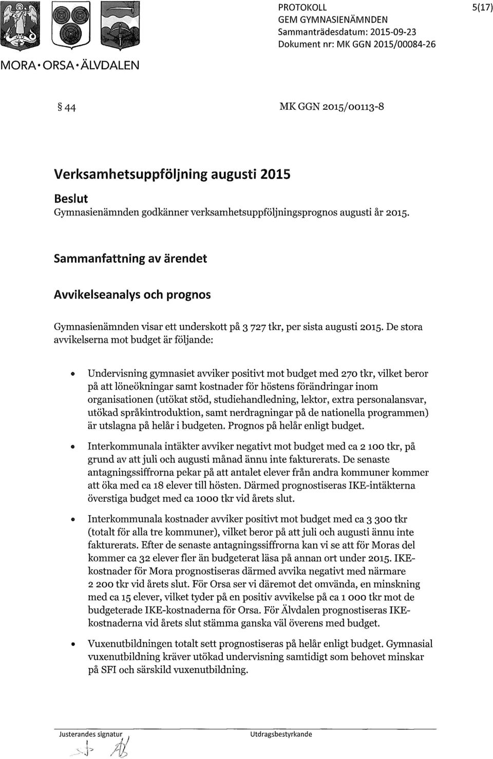 De stora avvikelserna mot budget är följande: Undervisning gymnasiet avviker positivt mot budget med 270 tkr, vilket beror på att löneökningar samt kostnader för höstens förändringar inom