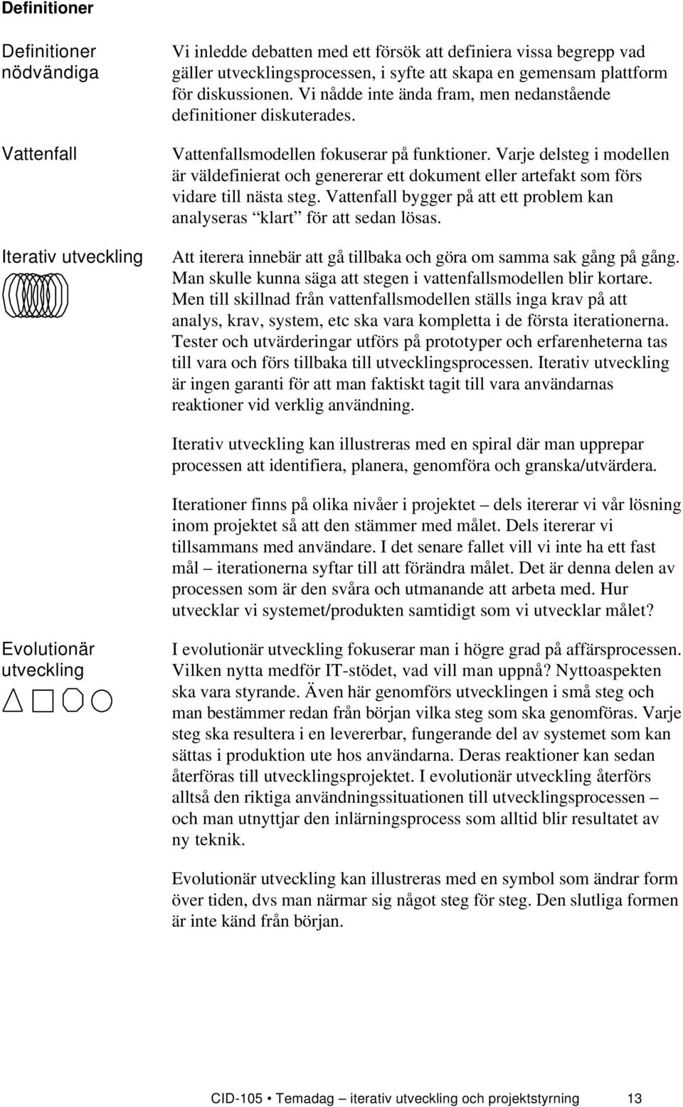 Varje delsteg i modellen är väldefinierat och genererar ett dokument eller artefakt som förs vidare till nästa steg. Vattenfall bygger på att ett problem kan analyseras klart för att sedan lösas.