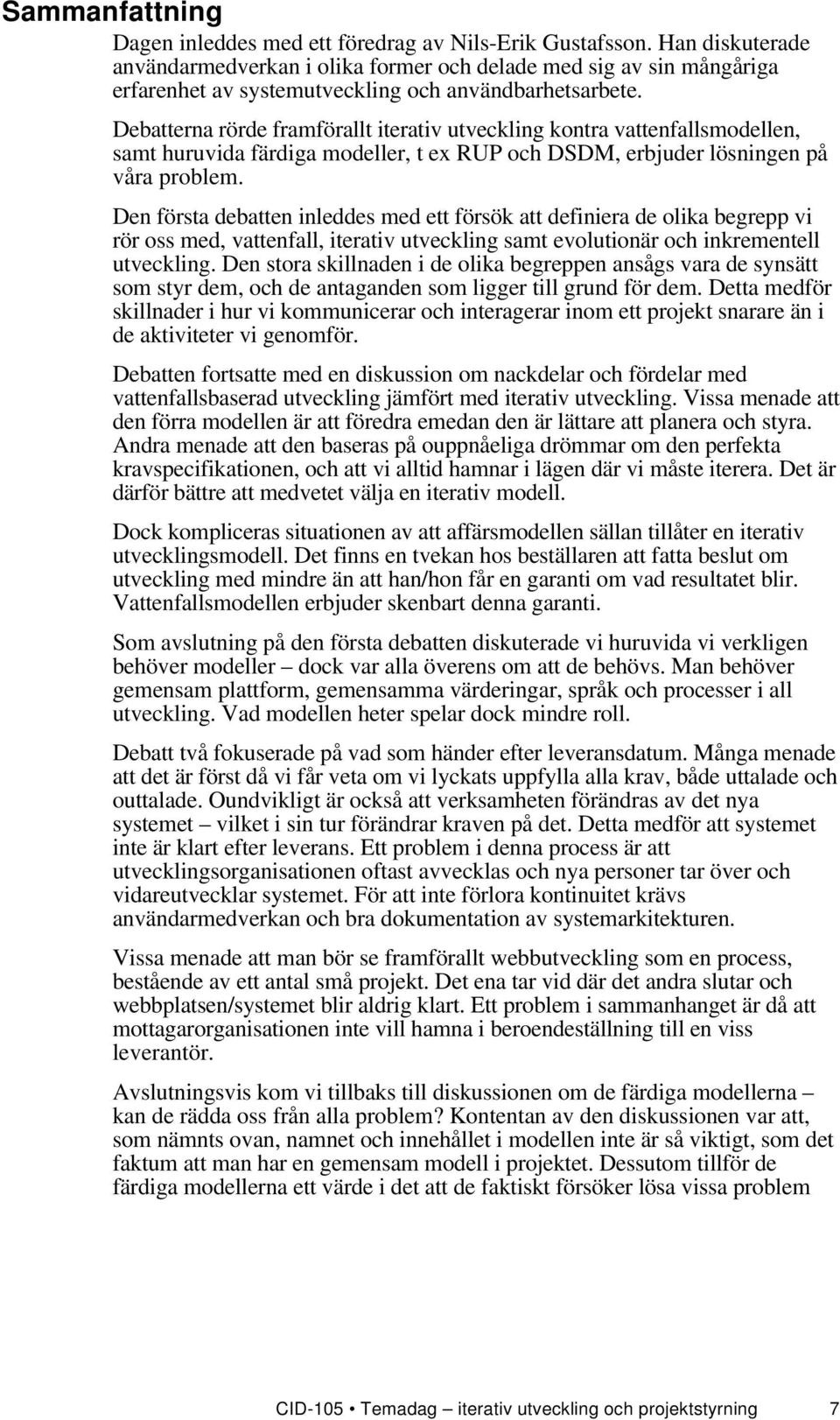 Debatterna rörde framförallt iterativ utveckling kontra vattenfallsmodellen, samt huruvida färdiga modeller, t ex RUP och DSDM, erbjuder lösningen på våra problem.