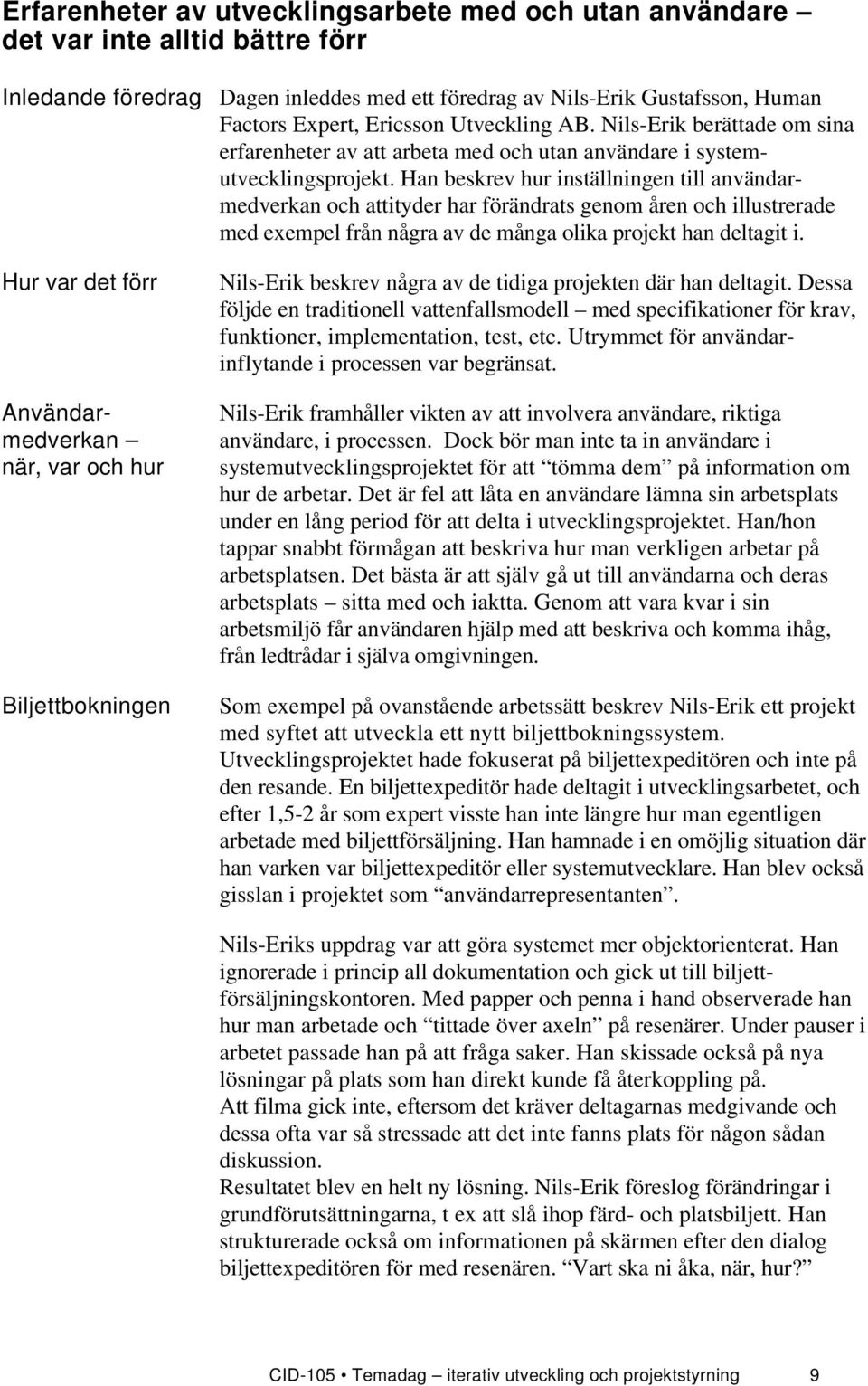 Han beskrev hur inställningen till användarmedverkan och attityder har förändrats genom åren och illustrerade med exempel från några av de många olika projekt han deltagit i.