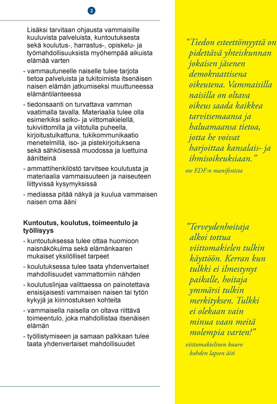 Materiaalia tulee olla esimerkiksi selko- ja viittomakielellä, tukiviittomilla ja viitotulla puheella, kirjoitustulkattuna, tukikommunikaatio menetelmillä, iso- ja pistekirjoituksena sekä sähköisessä