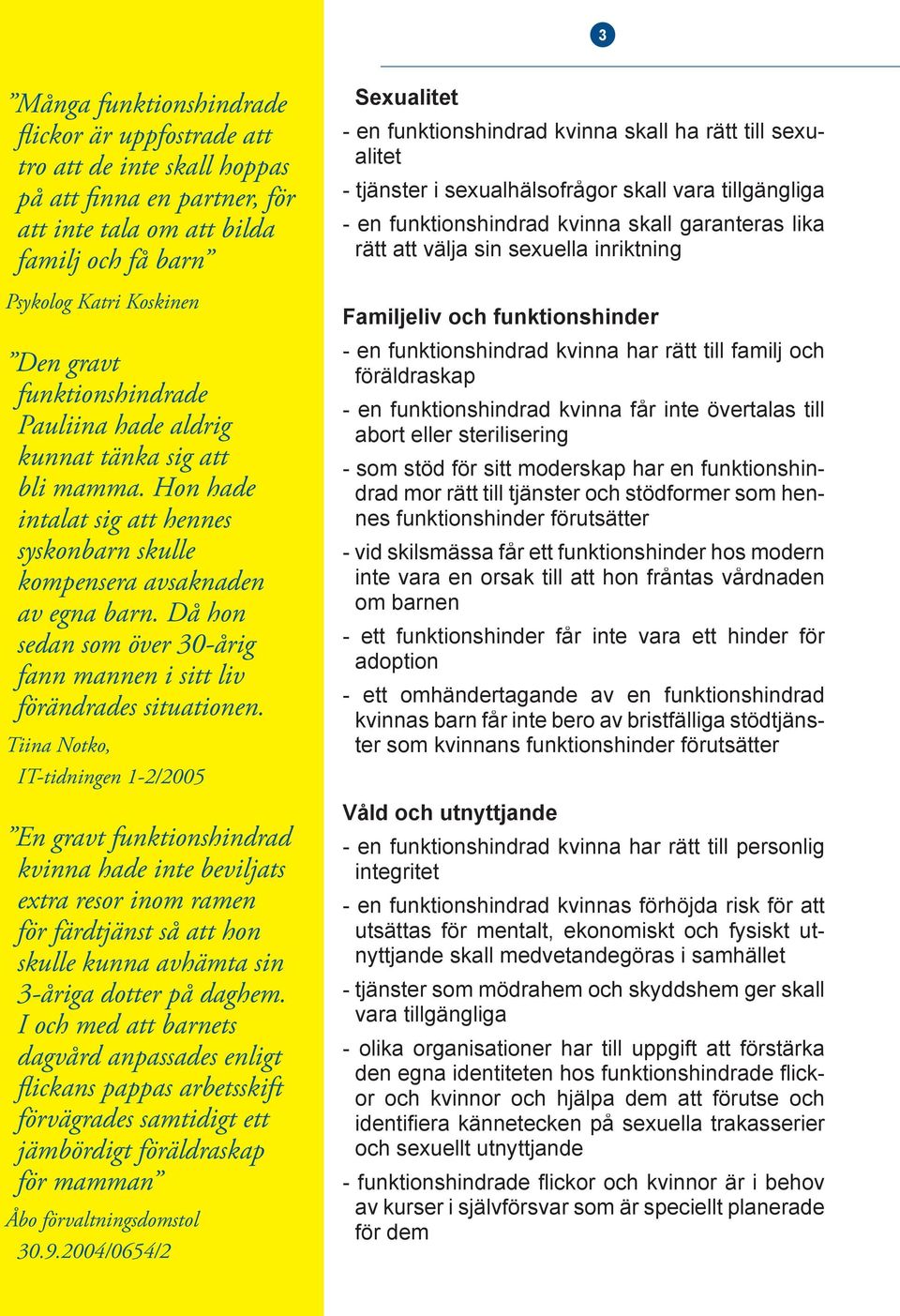 Då hon sedan som över 30-årig fann mannen i sitt liv förändrades situationen.
