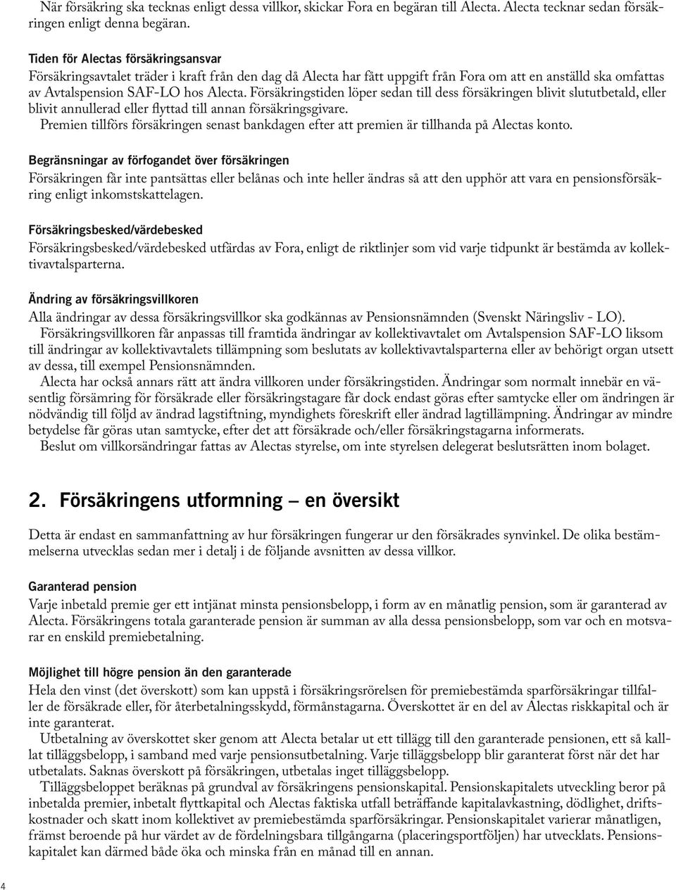 Försäkringstiden löper sedan till dess försäkringen blivit slututbetald, eller blivit annullerad eller flyttad till annan försäkringsgivare.