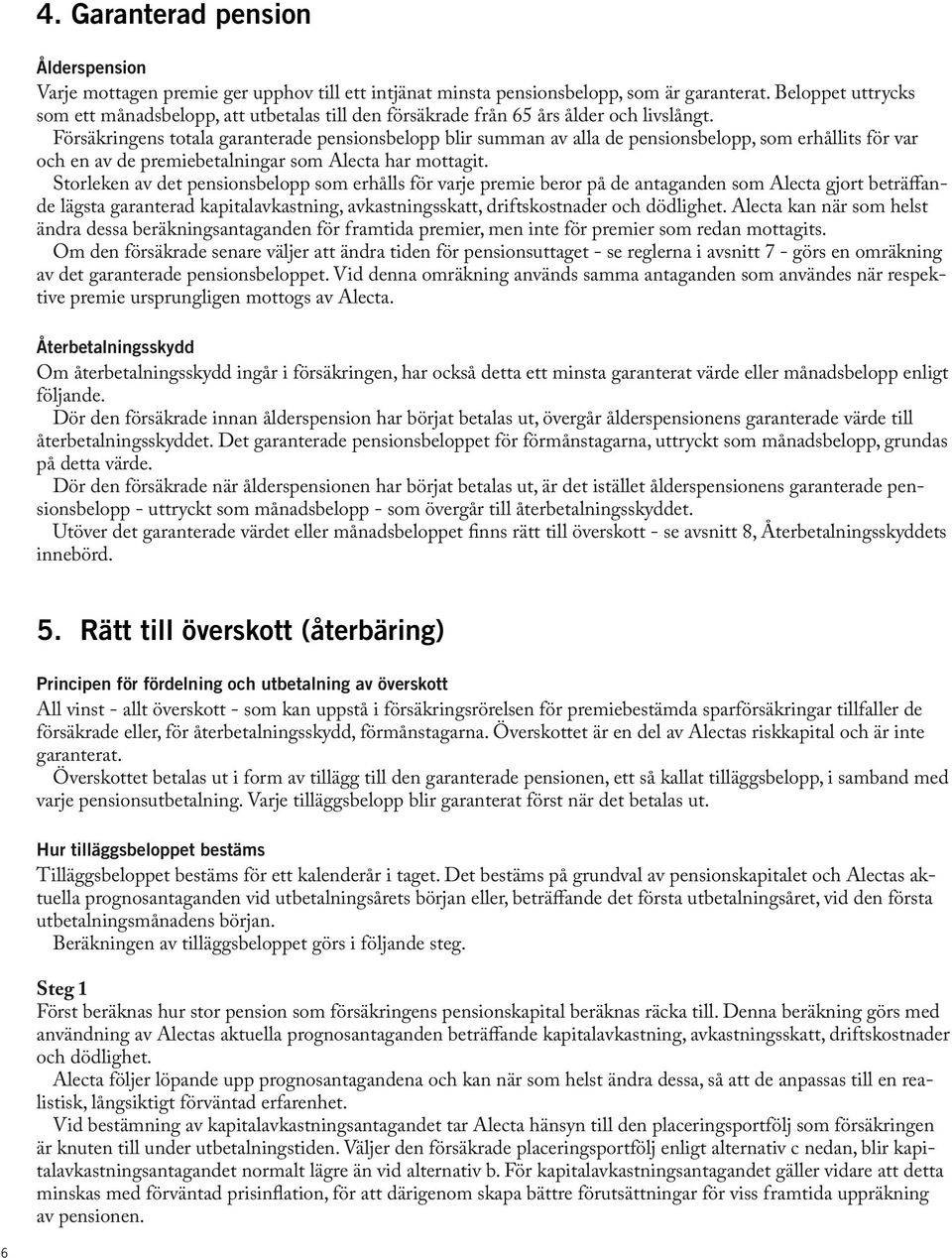 Försäkringens totala garanterade pensionsbelopp blir summan av alla de pensionsbelopp, som erhållits för var och en av de premiebetalningar som Alecta har mottagit.