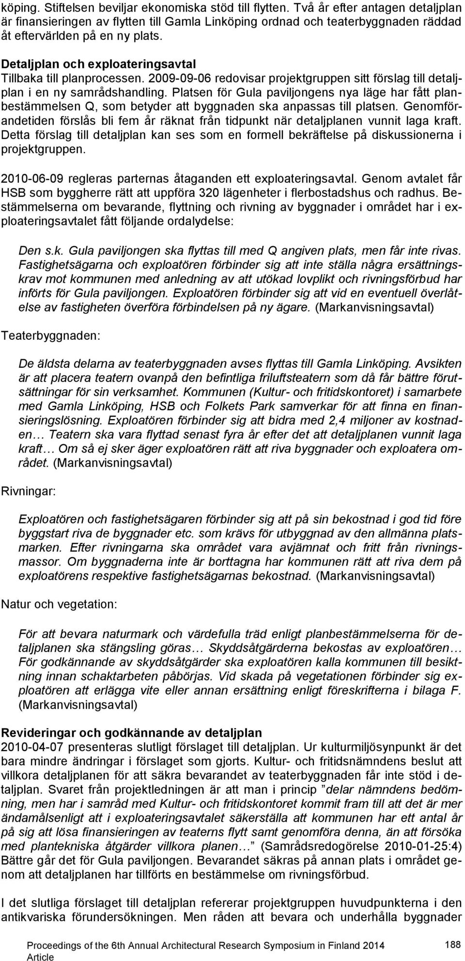 Detaljplan och exploateringsavtal Tillbaka till planprocessen. 2009-09-06 redovisar projektgruppen sitt förslag till detaljplan i en ny samrådshandling.