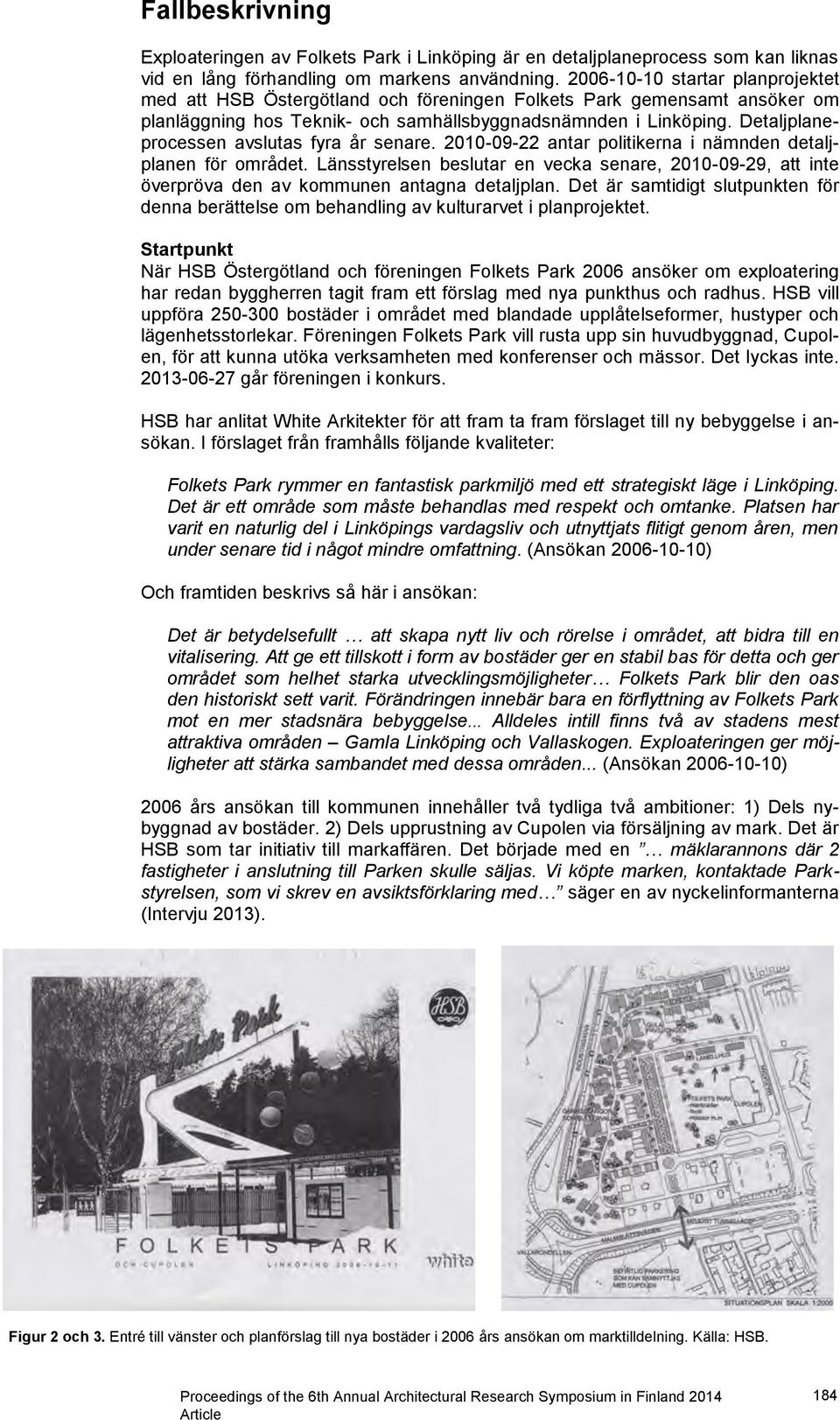 Detaljplaneprocessen avslutas fyra år senare. 2010-09-22 antar politikerna i nämnden detaljplanen för området.