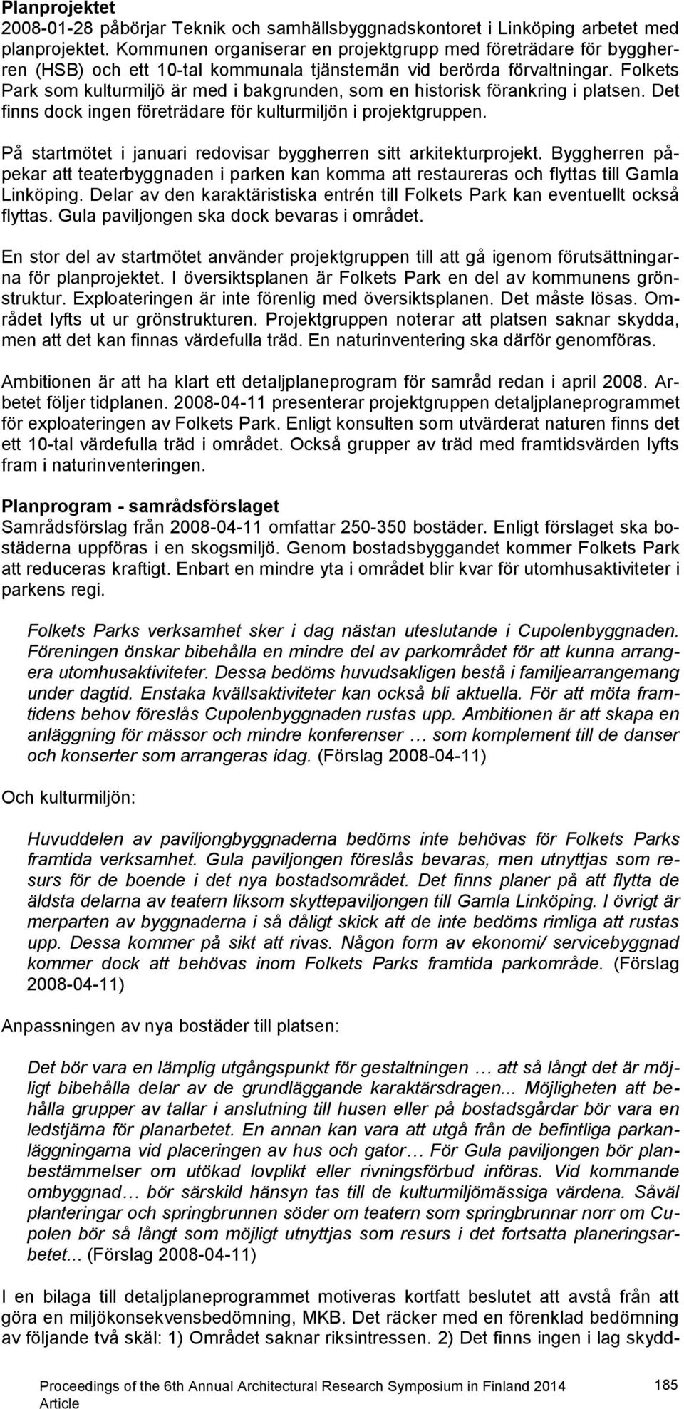 Folkets Park som kulturmiljö är med i bakgrunden, som en historisk förankring i platsen. Det finns dock ingen företrädare för kulturmiljön i projektgruppen.