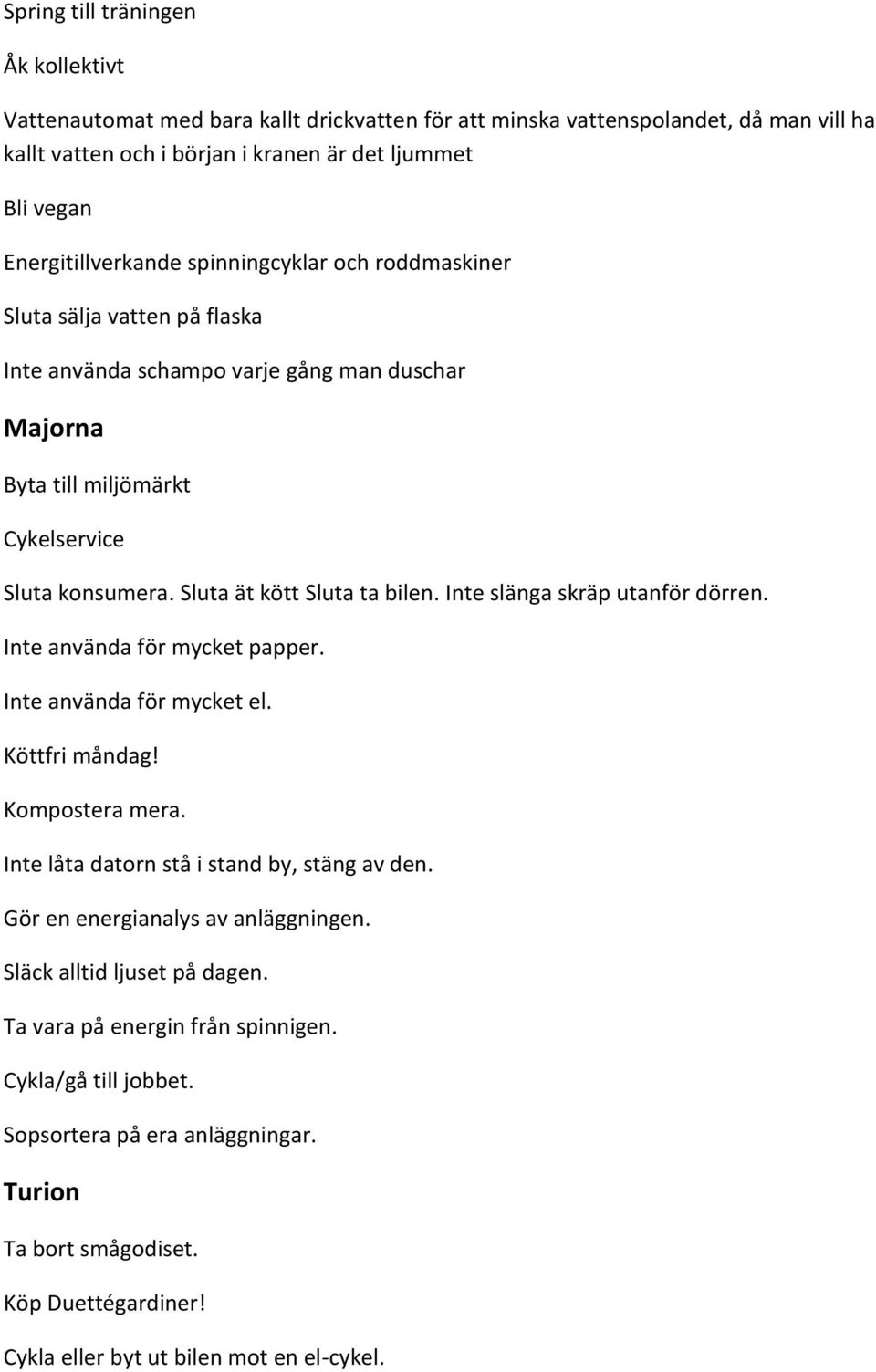 Sluta ät kött Sluta ta bilen. Inte slänga skräp utanför dörren. Inte använda för mycket papper. Inte använda för mycket el. Köttfri måndag! Kompostera mera.