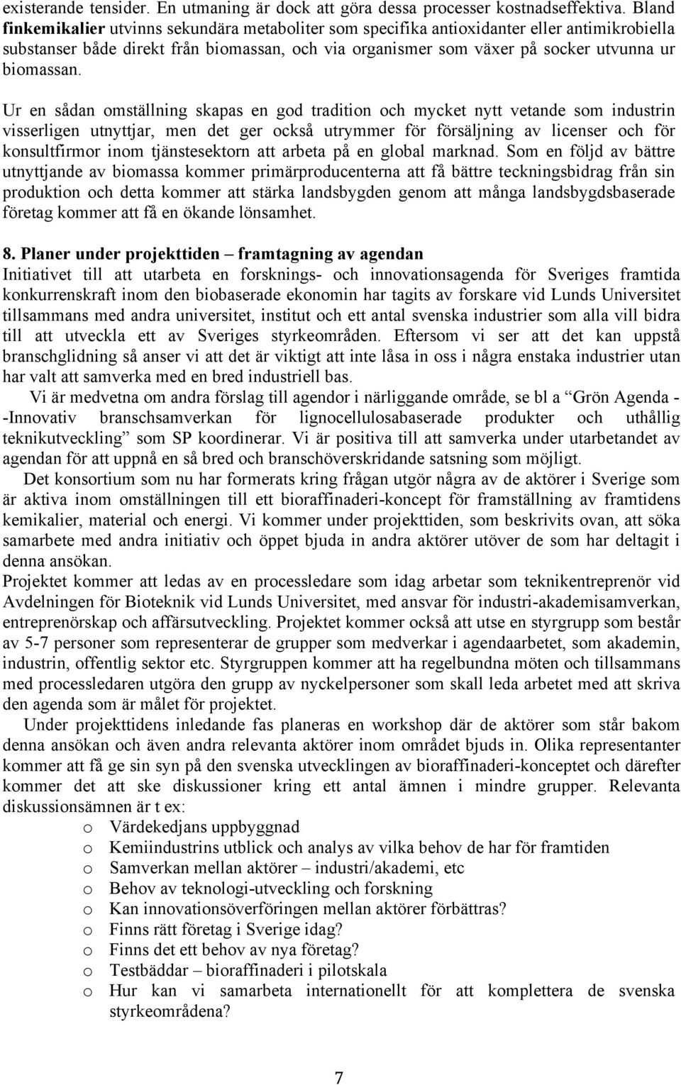 Ur en sådan omställning skapas en god tradition och mycket nytt vetande som industrin visserligen utnyttjar, men det ger också utrymmer för försäljning av licenser och för konsultfirmor inom