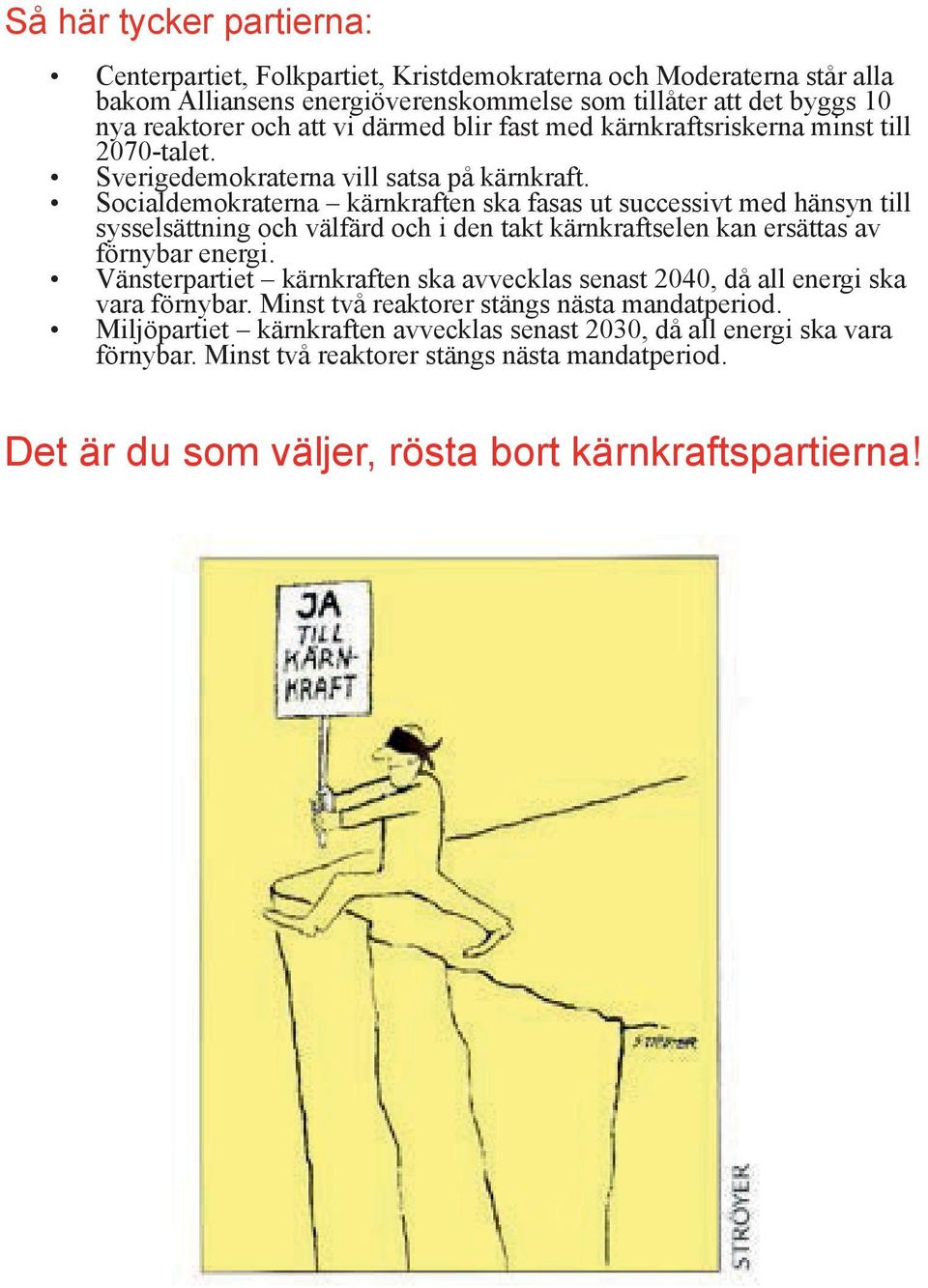 Socialdemokraterna kärnkraften ska fasas ut successivt med hänsyn till sysselsättning och välfärd och i den takt kärnkraftselen kan ersättas av förnybar energi.