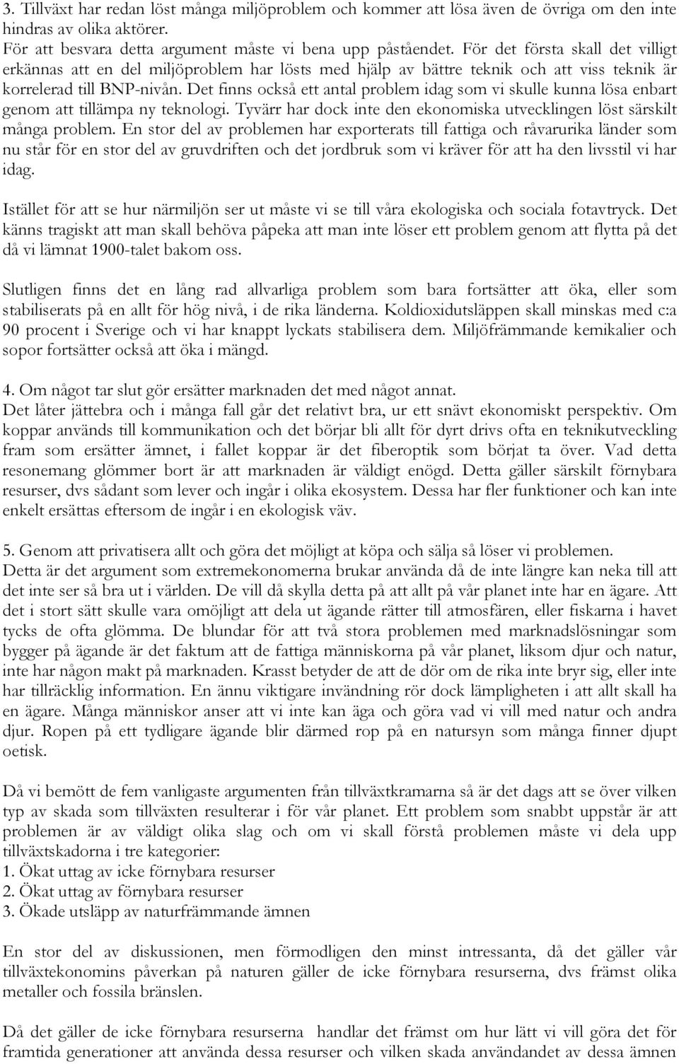 Det finns också ett antal problem idag som vi skulle kunna lösa enbart genom att tillämpa ny teknologi. Tyvärr har dock inte den ekonomiska utvecklingen löst särskilt många problem.