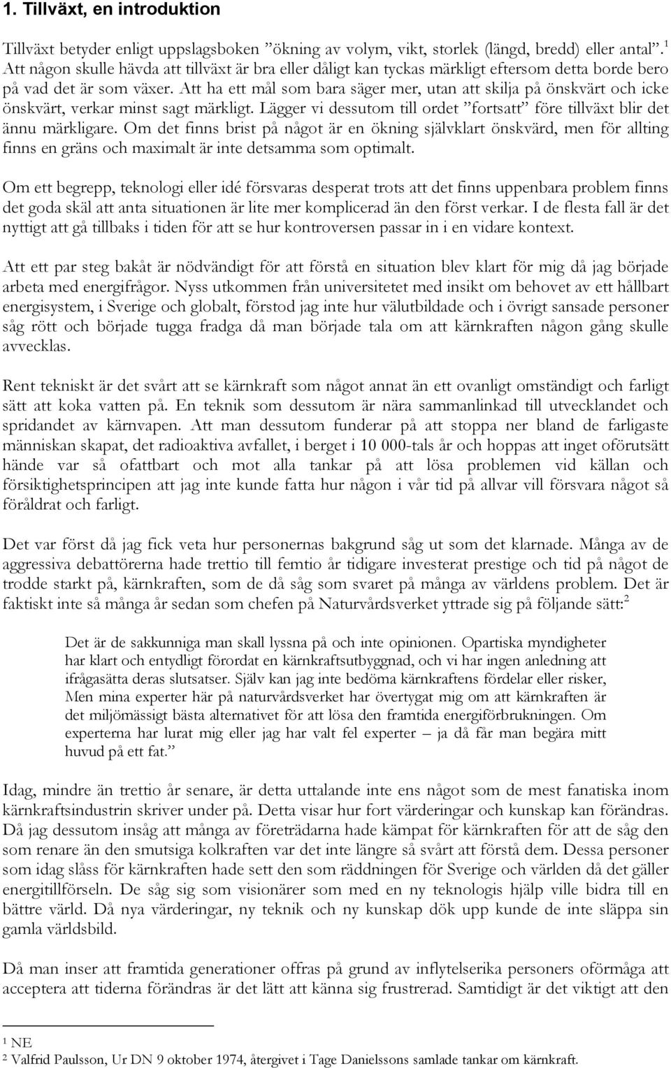 Att ha ett mål som bara säger mer, utan att skilja på önskvärt och icke önskvärt, verkar minst sagt märkligt. Lägger vi dessutom till ordet fortsatt före tillväxt blir det ännu märkligare.